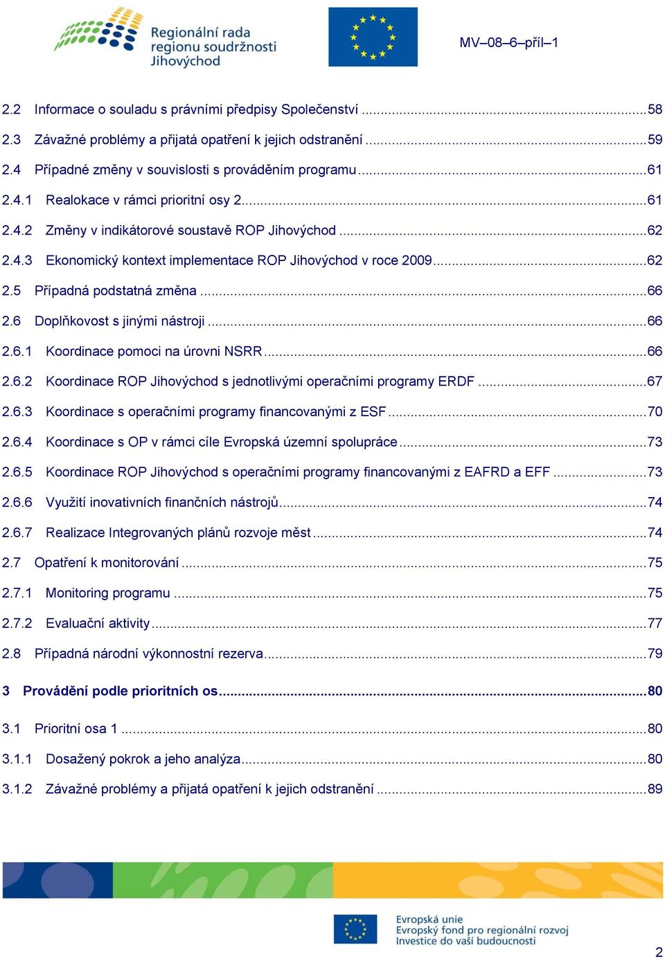 6 Doplňkovost s jinými nástroji... 66 2.6.1 Koordinace i na úrovni NSRR... 66 2.6.2 Koordinace ROP Jihovýchod s jednotlivými operačními programy ERDF... 67 2.6.3 Koordinace s operačními programy financovanými z ESF.