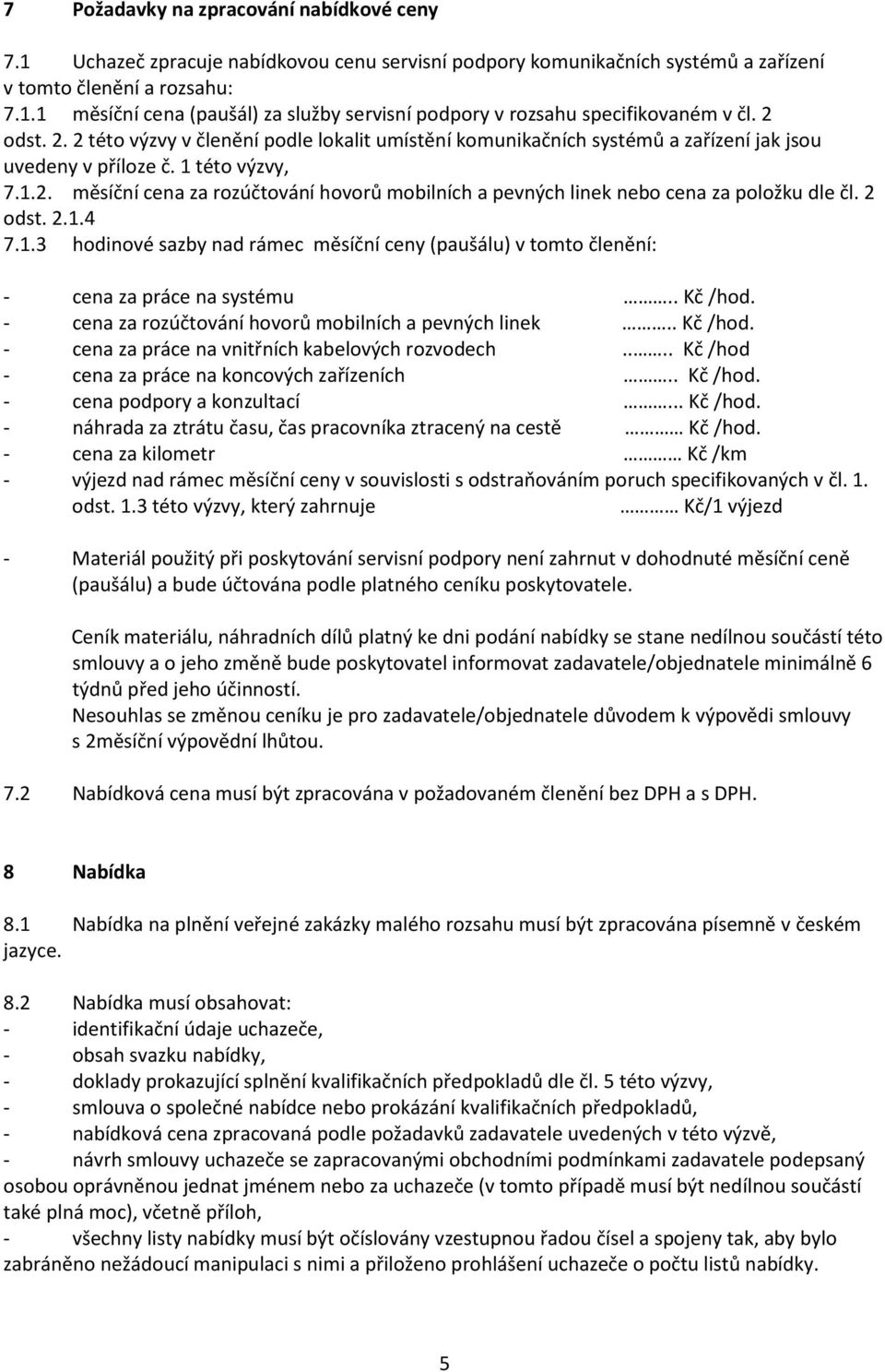2 odst. 2.1.4 7.1.3 hodinové sazby nad rámec měsíční ceny (paušálu) v tomto členění: - cena za práce na systému.. Kč /hod. - cena za rozúčtování hovorů mobilních a pevných linek.. Kč /hod. - cena za práce na vnitřních kabelových rozvodech.