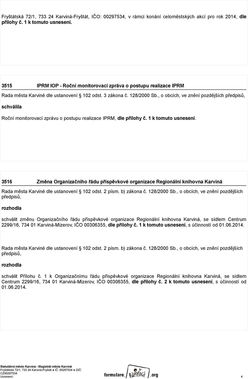 , o obcích, ve znění pozdějších předpisů, schválila Roční monitorovací zprávu o postupu realizace IPRM, dle přílohy č. 1 k tomuto usnesení.