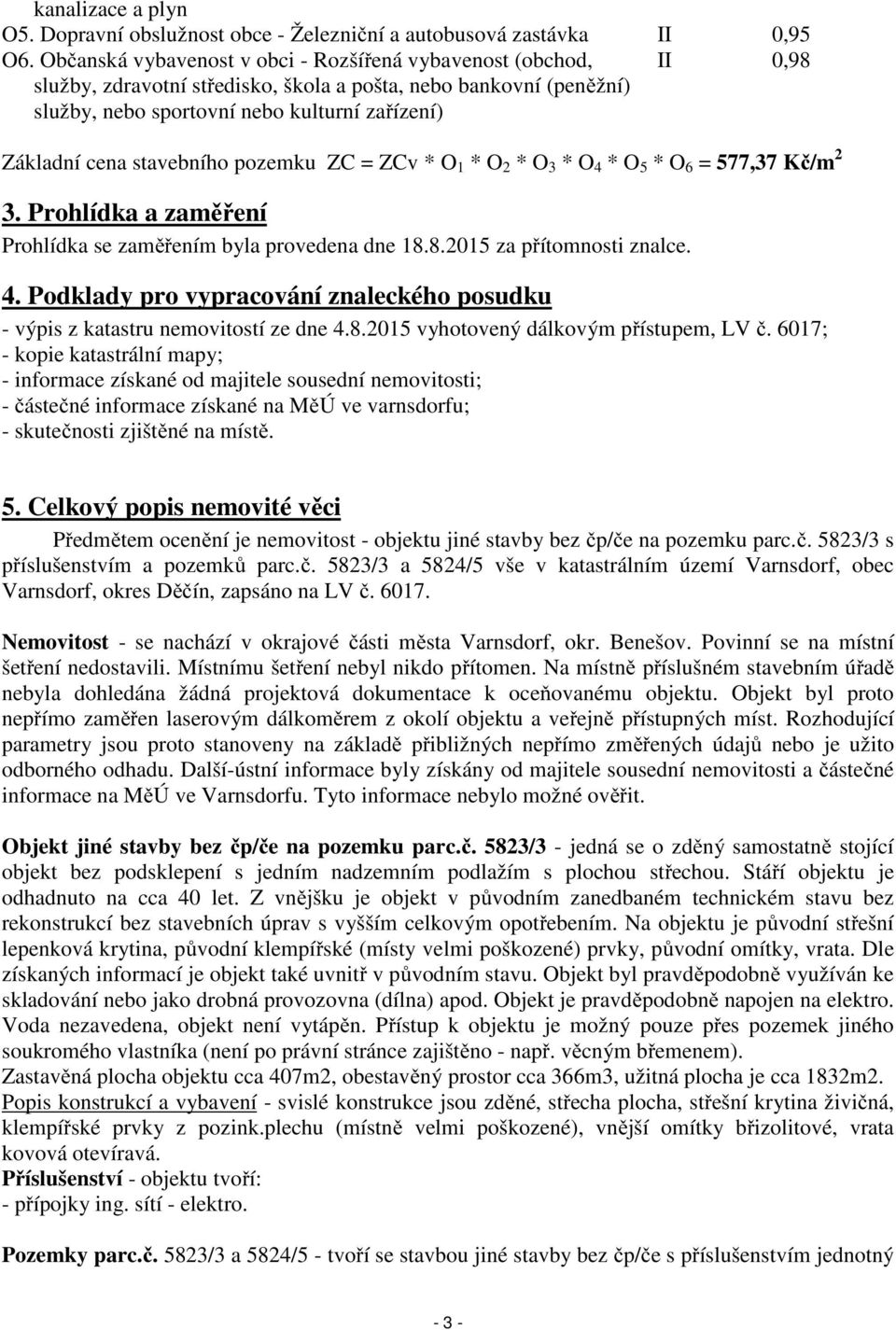 stavebního pozemku ZC = ZCv * O 1 * O 2 * O 3 * O 4 * O 5 * O 6 = 577,37 Kč/m 2 3. Prohlídka a zaměření Prohlídka se zaměřením byla provedena dne 18.8.2015 za přítomnosti znalce. 4. Podklady pro vypracování znaleckého posudku - výpis z katastru nemovitostí ze dne 4.