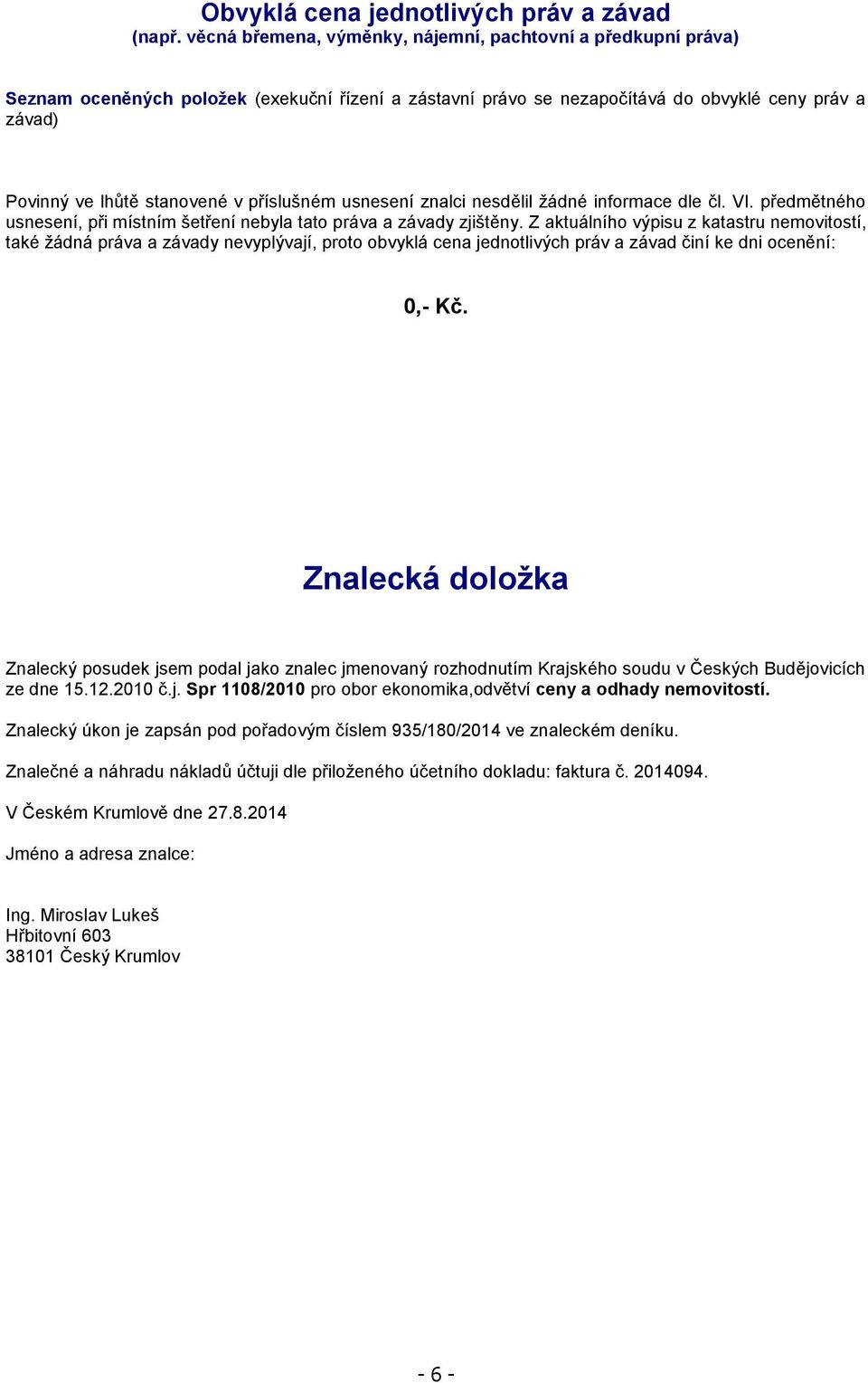 příslušném usnesení znalci nesdělil žádné informace dle čl. VI. předmětného usnesení, při místním šetření nebyla tato práva a závady zjištěny.