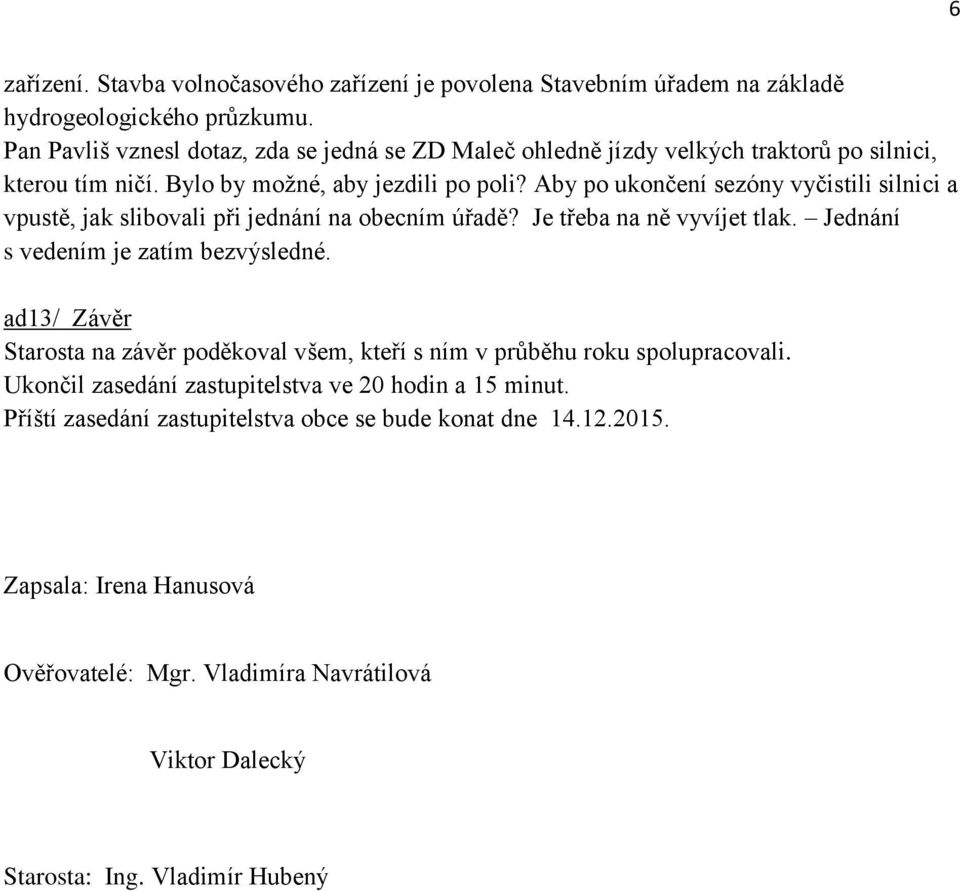 Aby po ukončení sezóny vyčistili silnici a vpustě, jak slibovali při jednání na obecním úřadě? Je třeba na ně vyvíjet tlak. Jednání s vedením je zatím bezvýsledné.