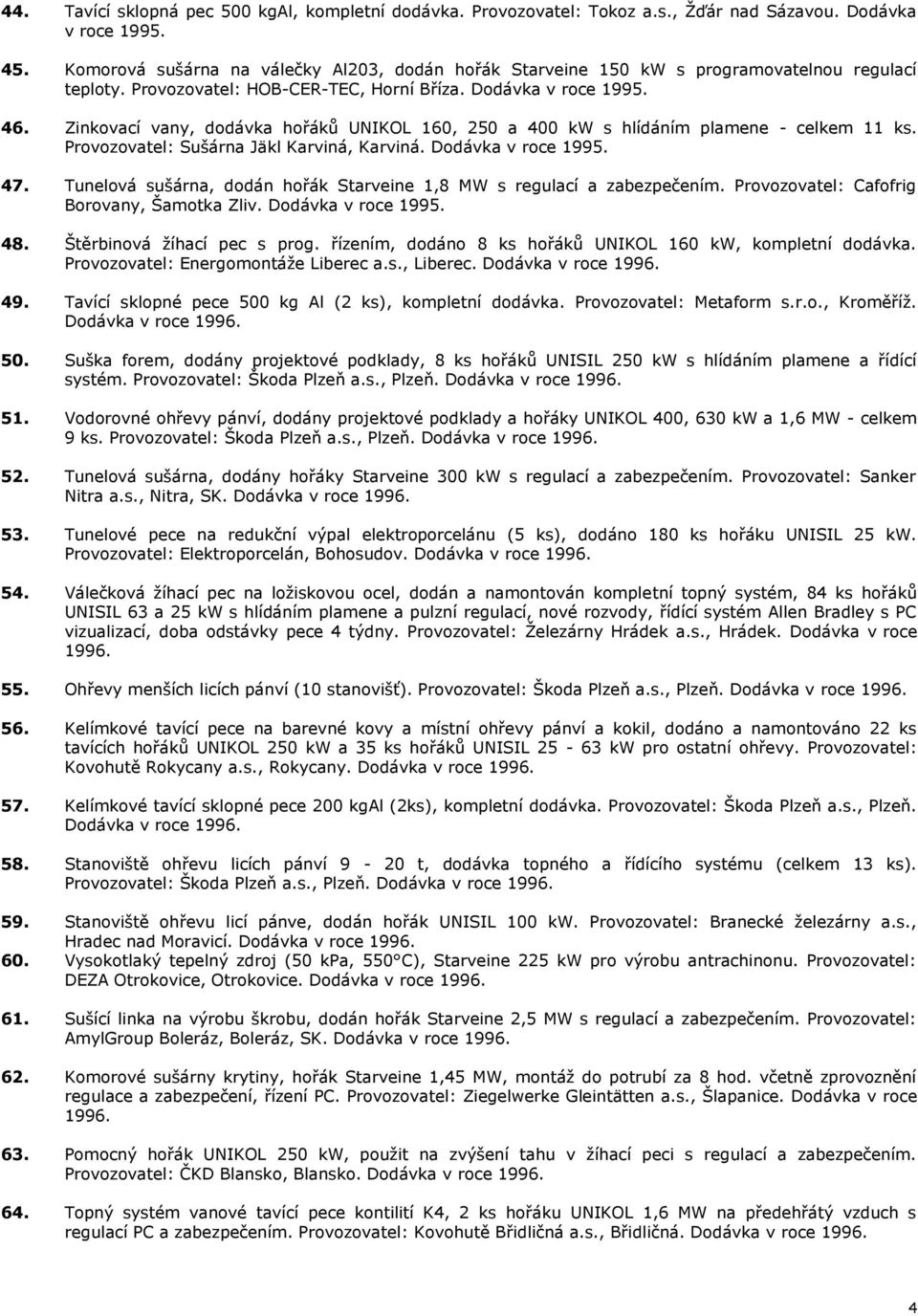 Zinkovací vany, dodávka hořáků UNIKOL 160, 250 a 400 kw s hlídáním plamene - celkem 11 ks. Provozovatel: Sušárna Jäkl Karviná, Karviná. Dodávka v roce 1995. 47.