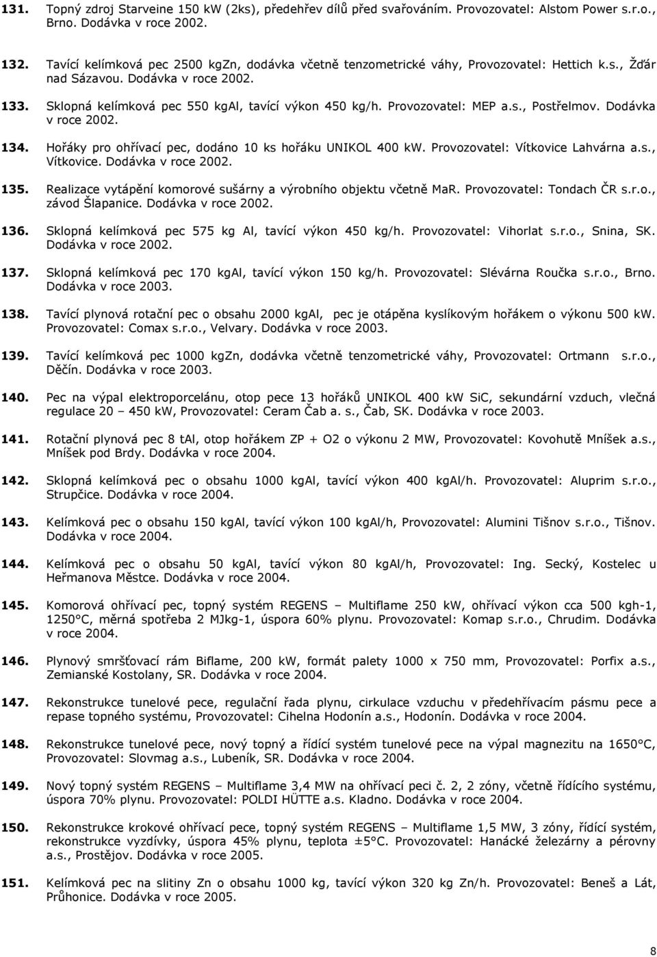 Provozovatel: MEP a.s., Postřelmov. Dodávka v roce 2002. 134. Hořáky pro ohřívací pec, dodáno 10 ks hořáku UNIKOL 400 kw. Provozovatel: Vítkovice Lahvárna a.s., Vítkovice. Dodávka v roce 2002. 135.