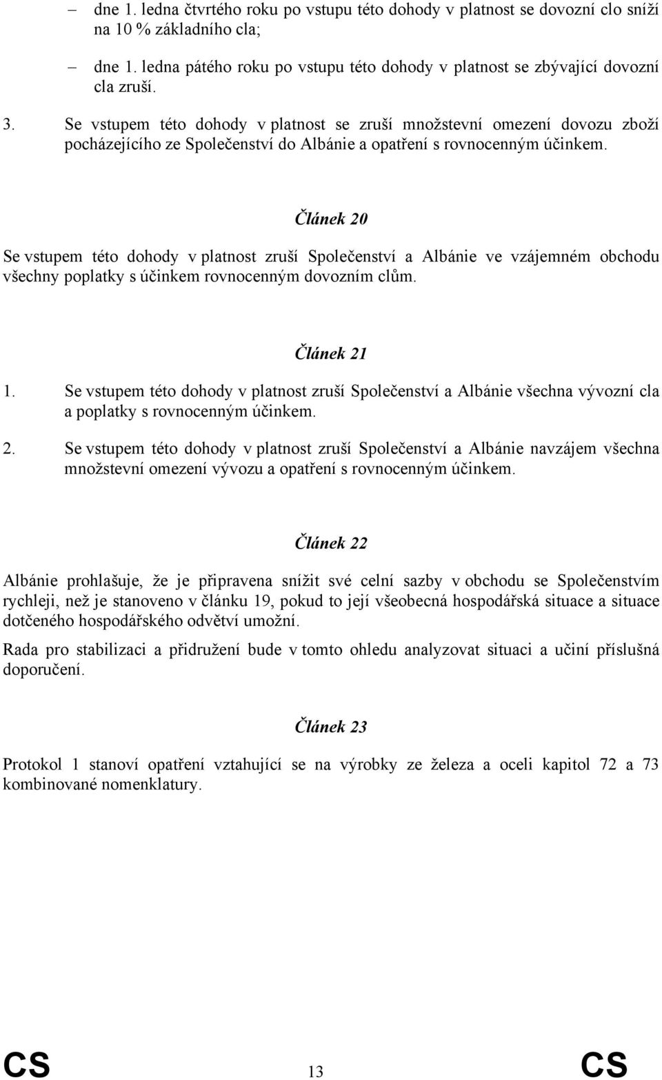 Článek 20 Se vstupem této dohody v platnost zruší Společenství a Albánie ve vzájemném obchodu všechny poplatky s účinkem rovnocenným dovozním clům. Článek 21 1.