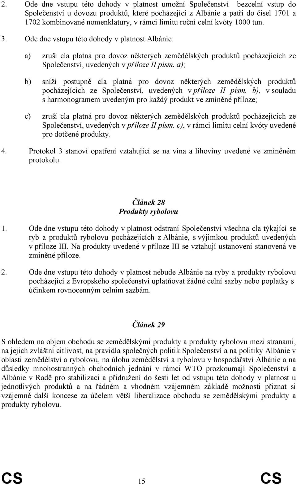 Ode dne vstupu této dohody v platnost Albánie: a) zruší cla platná pro dovoz některých zemědělských produktů pocházejících ze Společenství, uvedených v příloze II písm.