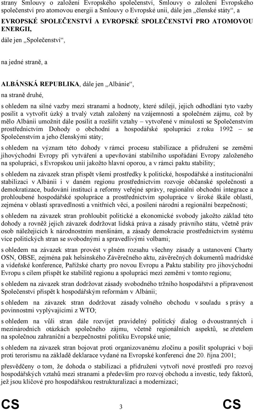 sdílejí, jejich odhodlání tyto vazby posílit a vytvořit úzký a trvalý vztah založený na vzájemnosti a společném zájmu, což by mělo Albánii umožnit dále posílit a rozšířit vztahy vytvořené v minulosti