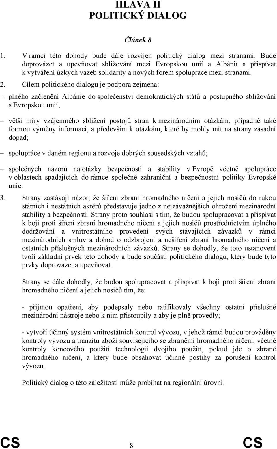 Cílem politického dialogu je podpora zejména: plného začlenění Albánie do společenství demokratických států a postupného sbližování s Evropskou unií; větší míry vzájemného sblížení postojů stran k