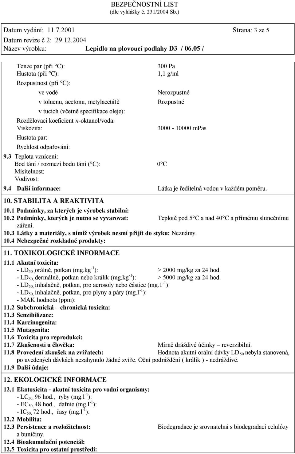 Viskozita: Hustota par: Rychlost odpařování: 300 Pa 1,1 g/ml 9.3 Teplota vznícení: Bod tání / rozmezí bodu tání ( C): 0 C Mísitelnost: Vodivost: Nerozpustné Rozpustné 3000-10000 mpas 9.