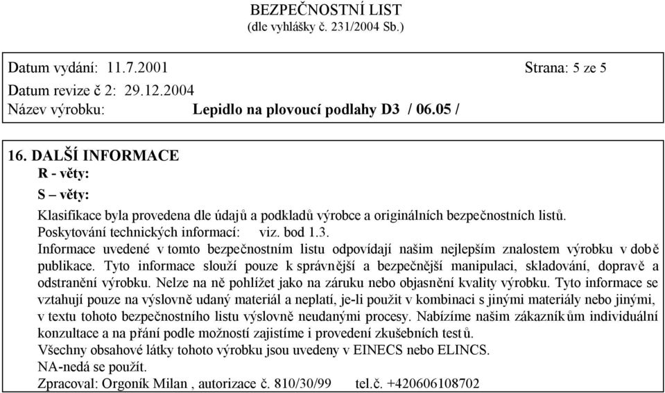 Tyto informace slouží pouze k správnější a bezpečnější manipulaci, skladování, dopravě a odstranění výrobku. Nelze na ně pohlížet jako na záruku nebo objasnění kvality výrobku.