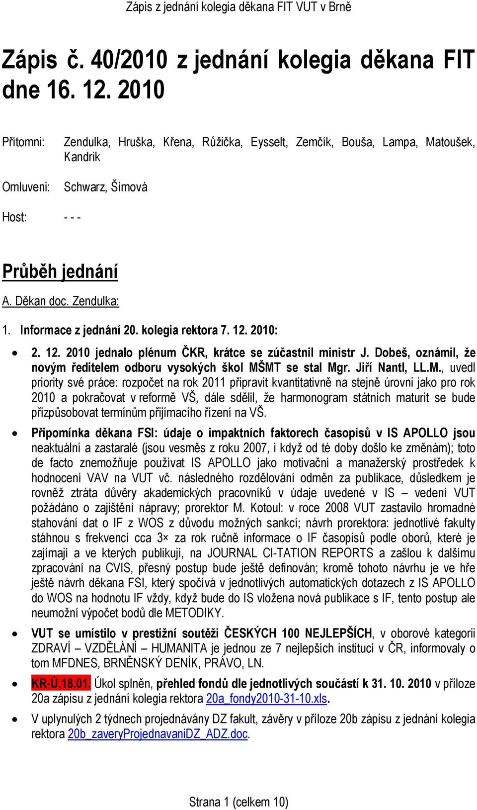 Informace z jednání 20. kolegia rektora 7. 12. 2010: 2. 12. 2010 jednalo plénum ČKR, krátce se zúčastnil ministr J. Dobeš, oznámil, že novým ředitelem odboru vysokých škol MŠMT se stal Mgr.