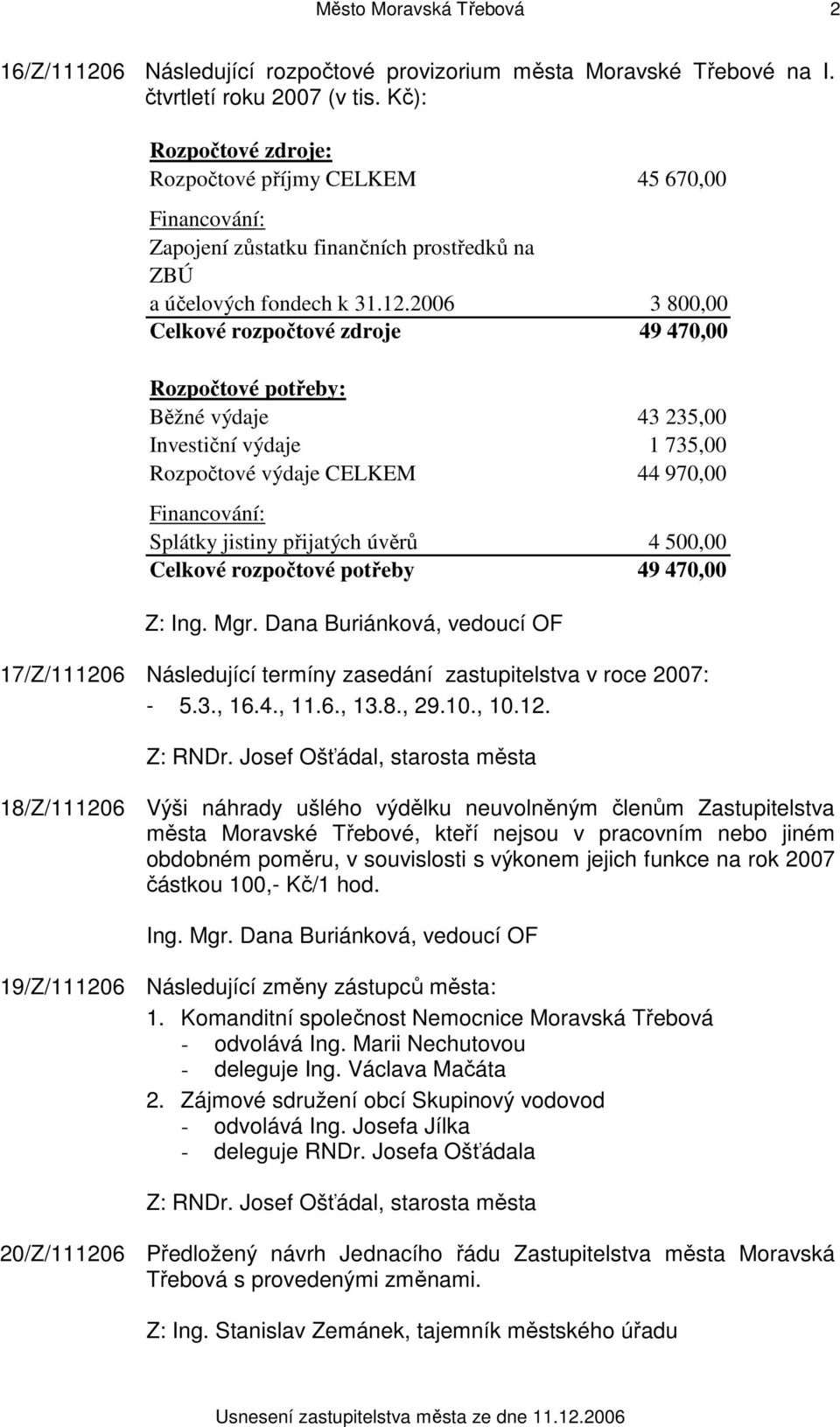 2006 3 800,00 Celkové rozpočtové zdroje 49 470,00 Rozpočtové potřeby: Běžné výdaje 43 235,00 Investiční výdaje 1 735,00 Rozpočtové výdaje CELKEM 44 970,00 Financování: Splátky jistiny přijatých úvěrů