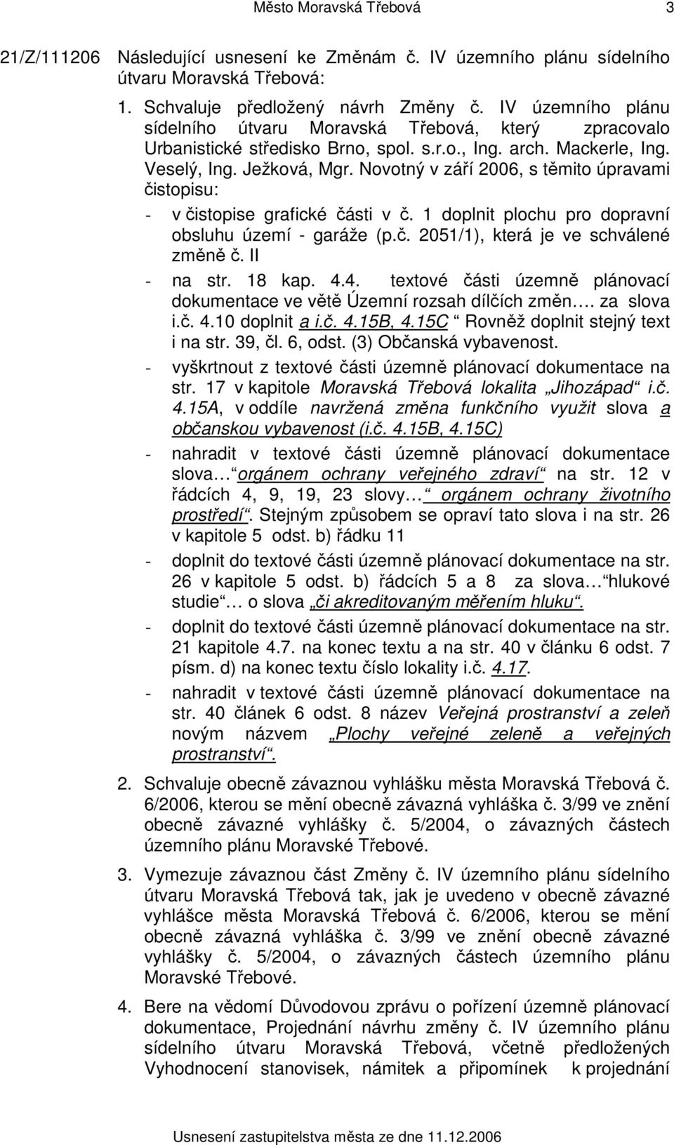 Novotný v září 2006, s těmito úpravami čistopisu: - v čistopise grafické části v č. 1 doplnit plochu pro dopravní obsluhu území - garáže (p.č. 2051/1), která je ve schválené změně č. II - na str.