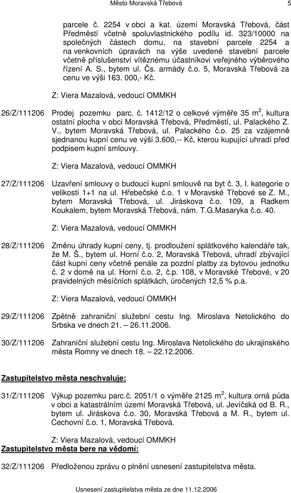 , bytem ul. Čs. armády č.o. 5, Moravská Třebová za cenu ve výši 163. 000,- Kč. 26/Z/111206 Prodej pozemku parc. č. 1412/12 o celkové výměře 35 m 2, kultura ostatní plocha v obci Moravská Třebová, Předměstí, ul.