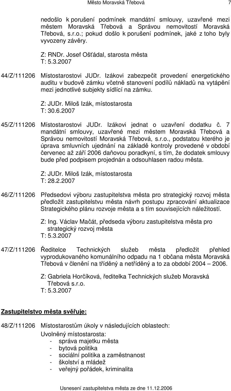 Izákovi zabezpečit provedení energetického auditu v budově zámku včetně stanovení podílů nákladů na vytápění mezi jednotlivé subjekty sídlící na zámku. Z: JUDr. Miloš Izák, místostarosta T: 30.6.