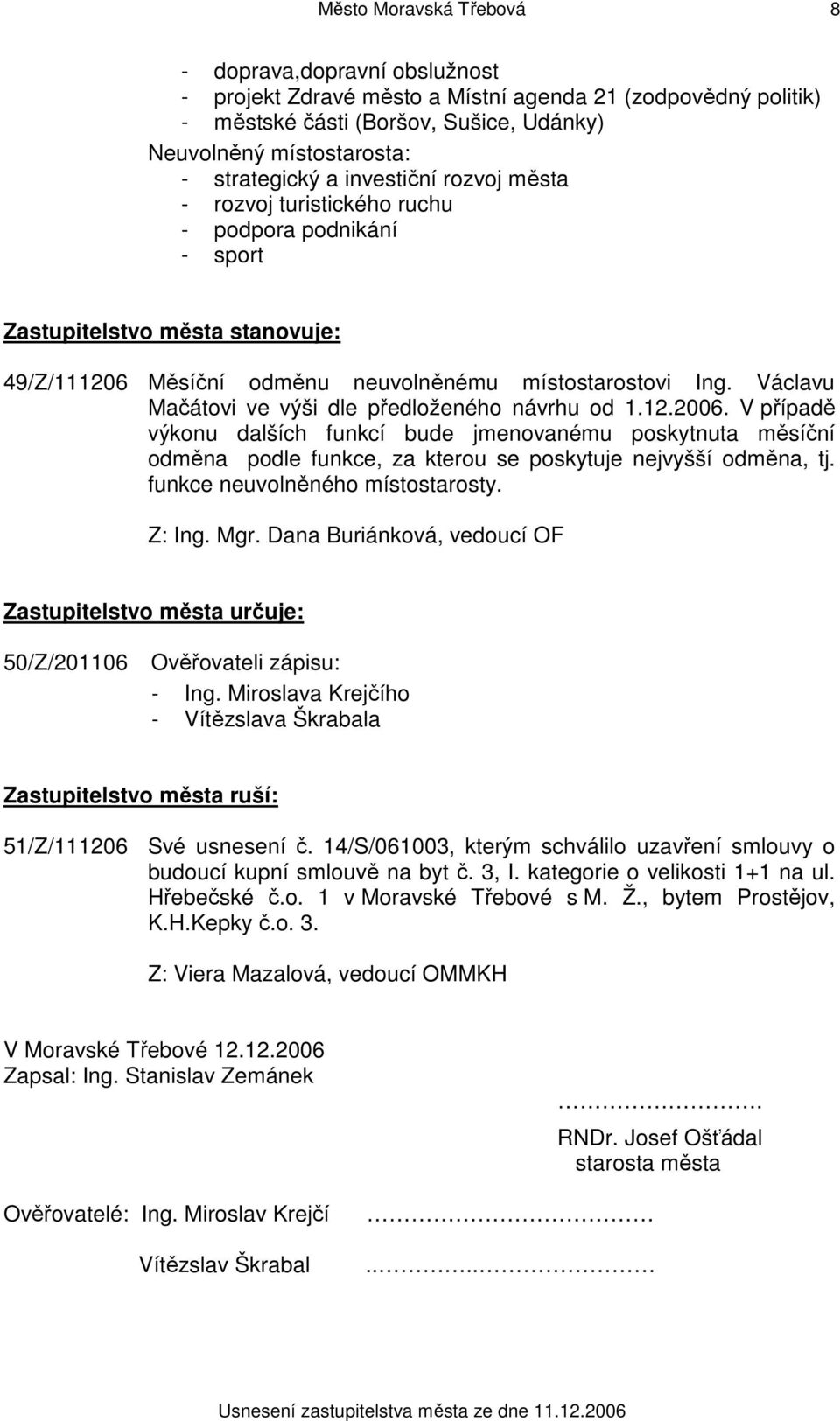 Václavu Mačátovi ve výši dle předloženého návrhu od 1.12.2006. V případě výkonu dalších funkcí bude jmenovanému poskytnuta měsíční odměna podle funkce, za kterou se poskytuje nejvyšší odměna, tj.