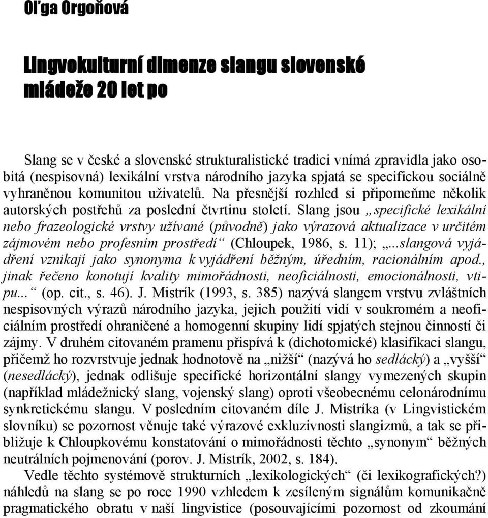 Slang jsou specifické lexikální nebo frazeologické vrstvy užívané (původně) jako výrazová aktualizace v určitém zájmovém nebo profesním prostředí (Chloupek, 1986, s. 11);.