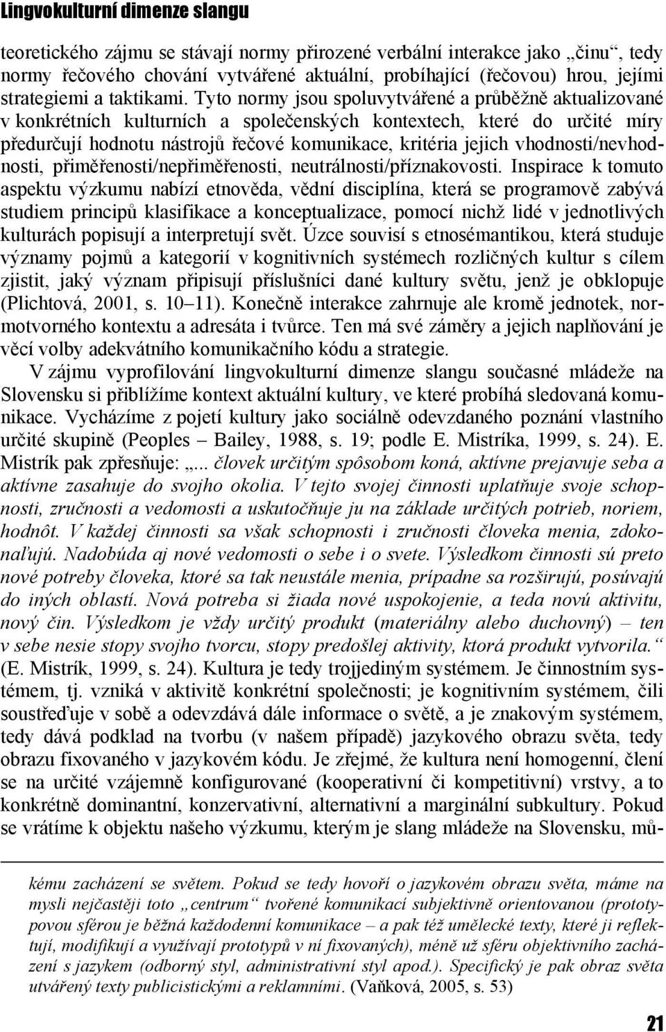 Tyto normy jsou spoluvytvářené a průběţně aktualizované v konkrétních kulturních a společenských kontextech, které do určité míry předurčují hodnotu nástrojů řečové komunikace, kritéria jejich