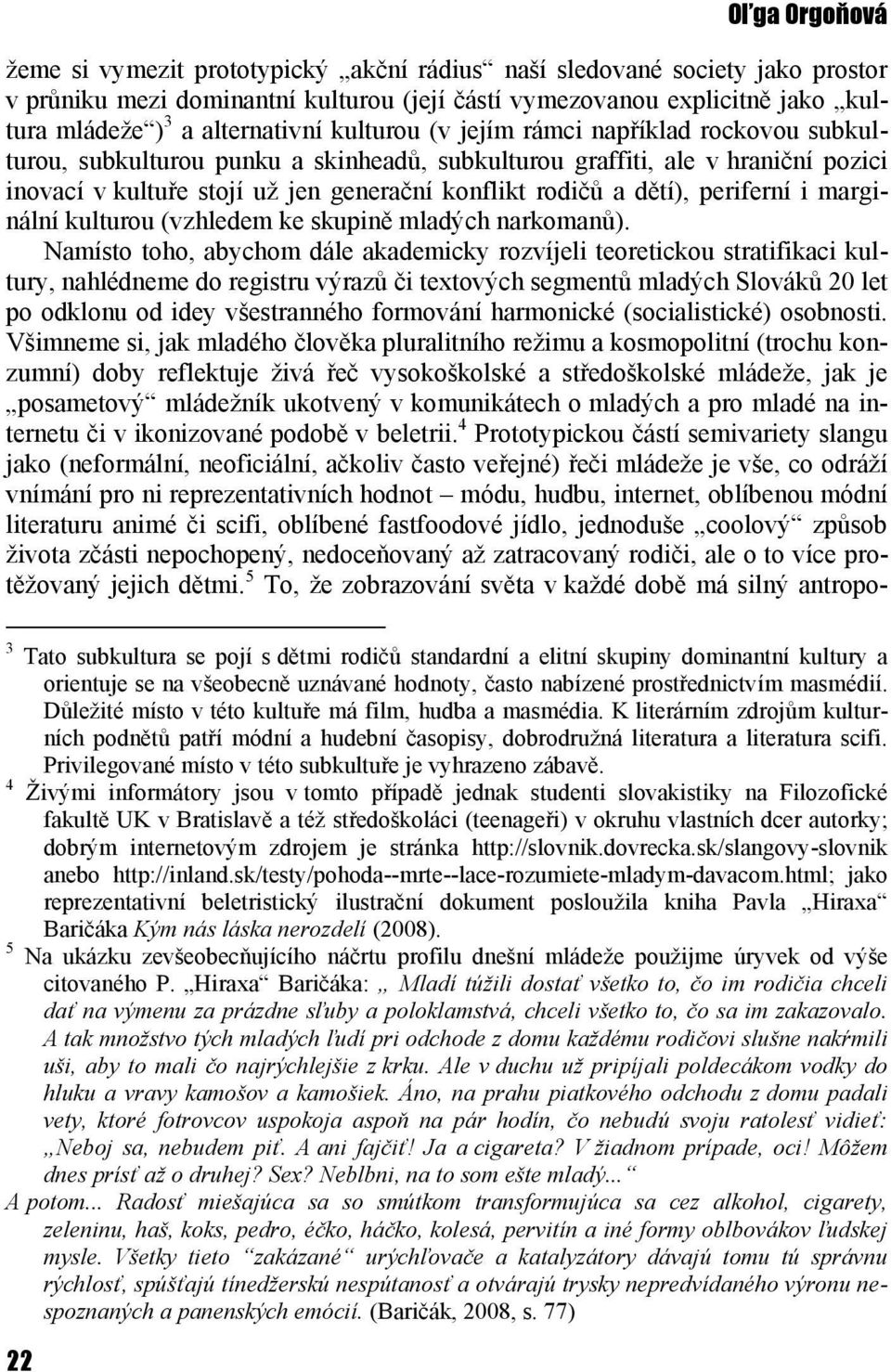rodičů a dětí), periferní i marginální kulturou (vzhledem ke skupině mladých narkomanů).