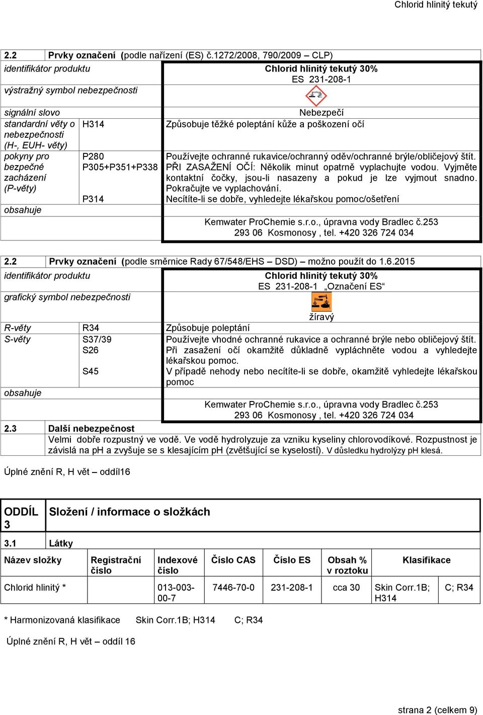 bezpečné zacházení (P-věty) obsahuje H314 P280 P305+P351+P338 P314 Nebezpečí Způsobuje těžké poleptání kůže a poškození očí Používejte ochranné rukavice/ochranný oděv/ochranné brýle/obličejový štít.