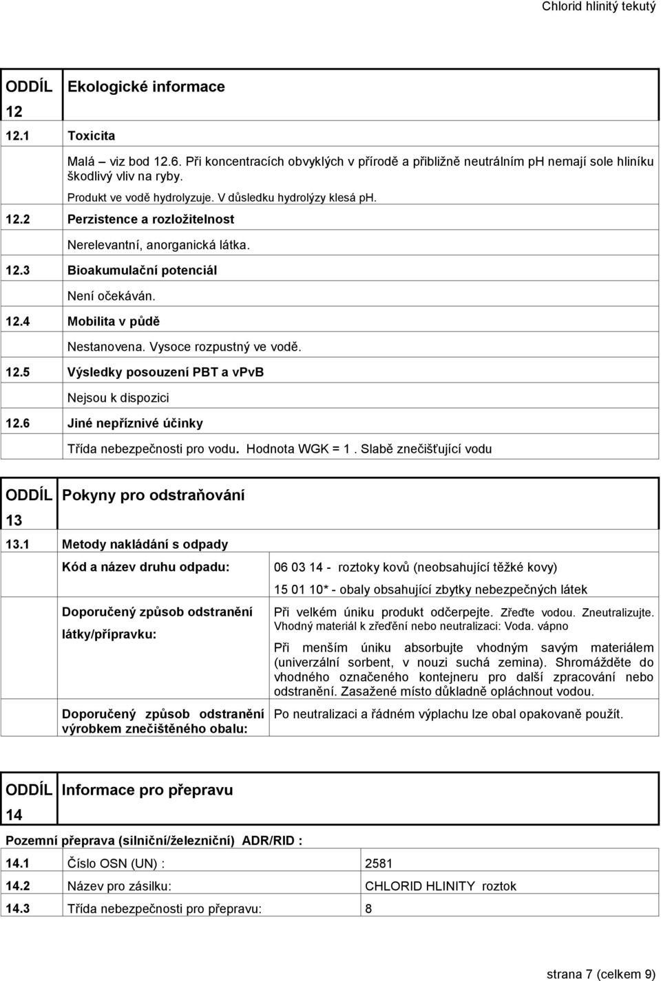 Vysoce rozpustný ve vodě. 12.5 Výsledky posouzení PBT a vpvb Nejsou k dispozici 12.6 Jiné nepříznivé účinky Třída nebezpečnosti pro vodu. Hodnota WGK = 1.