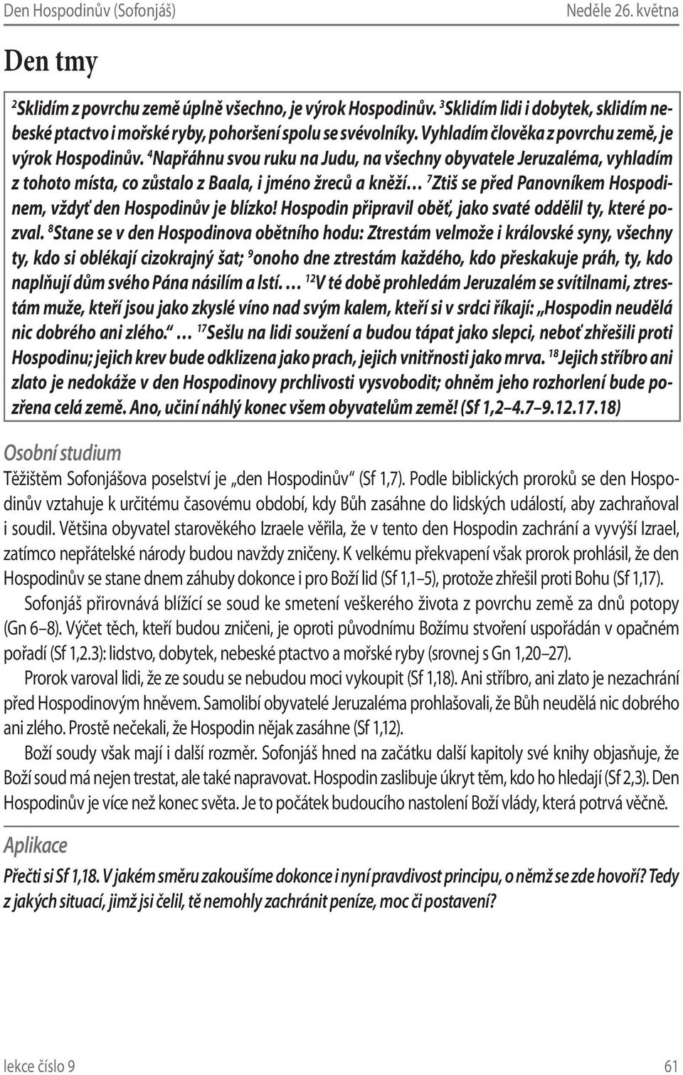 4 Napřáhnu svou ruku na Judu, na všechny obyvatele Jeruzaléma, vyhladím z tohoto místa, co zůstalo z Baala, i jméno žreců a kněží 7 Ztiš se před Panovníkem Hospodinem, vždyť den Hospodinův je blízko!