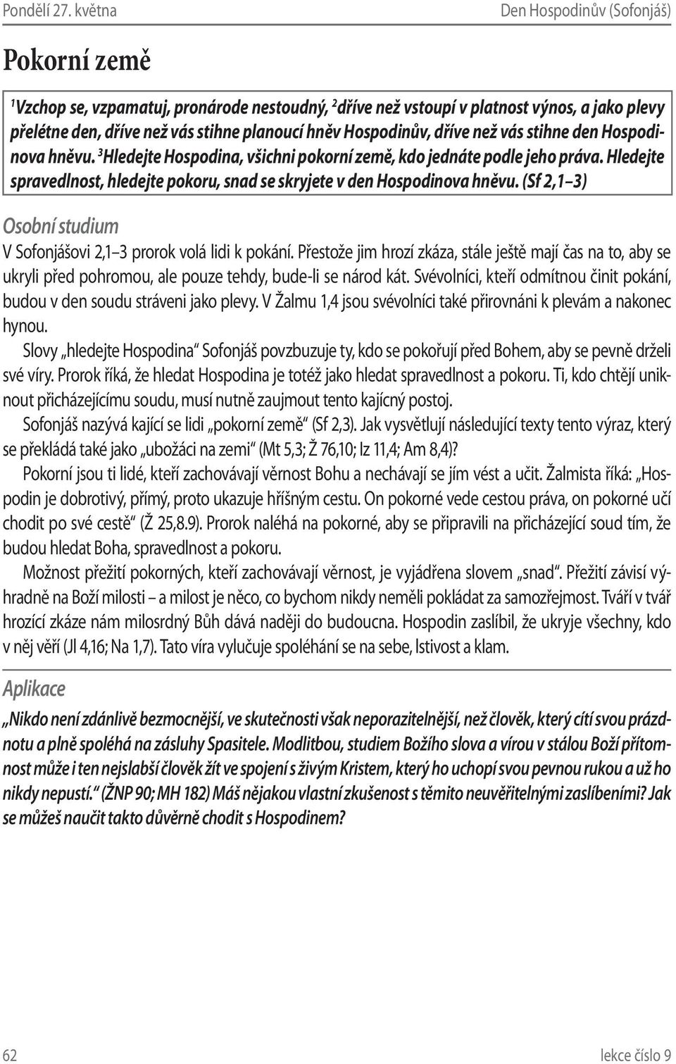 den Hospodinova hněvu. 3 Hledejte Hospodina, všichni pokorní země, kdo jednáte podle jeho práva. Hledejte spravedlnost, hledejte pokoru, snad se skryjete v den Hospodinova hněvu.