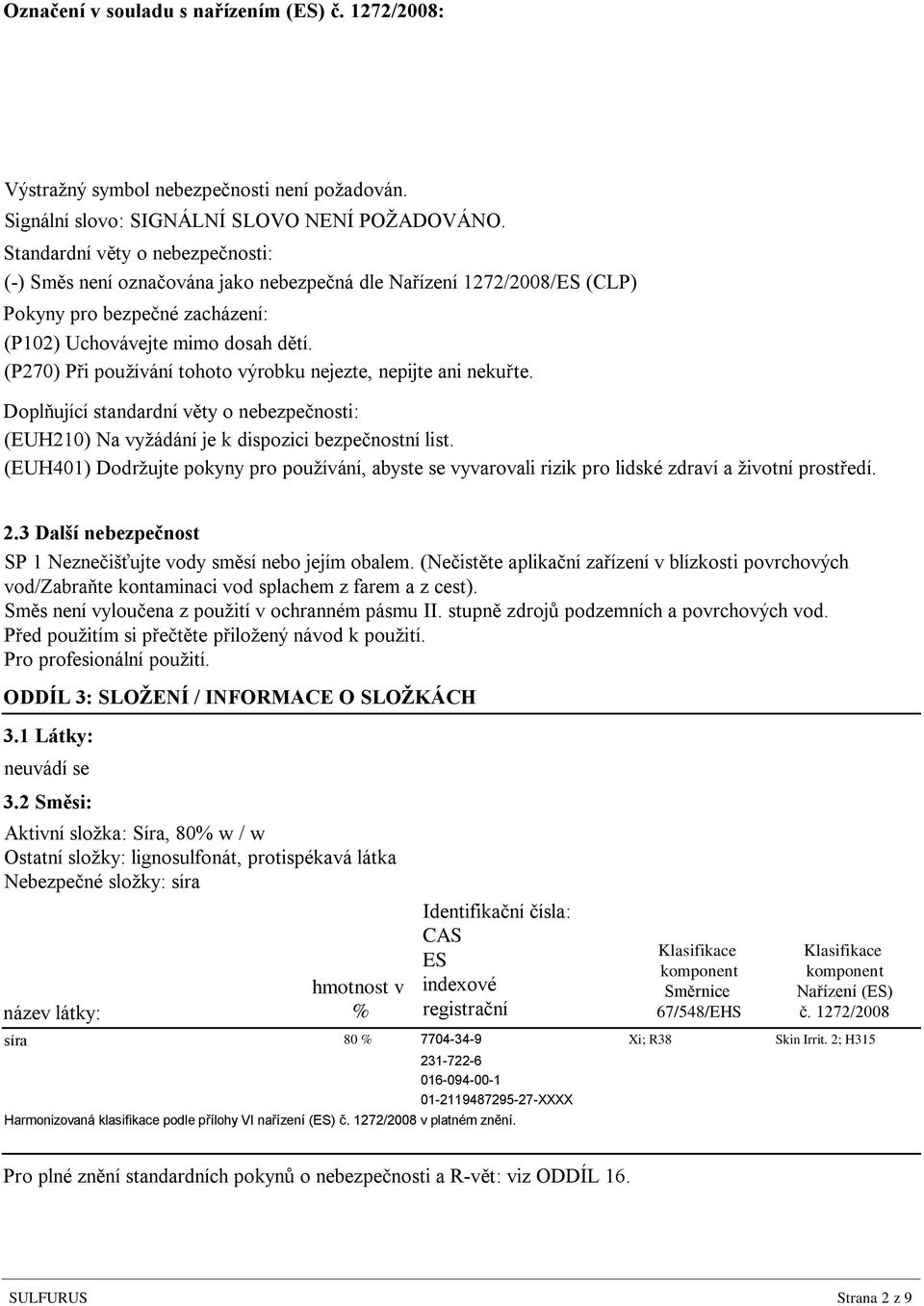 (P270) Při používání tohoto výrobku nejezte, nepijte ani nekuřte. Doplňující standardní věty o nebezpečnosti: (EUH210) Na vyžádání je k dispozici bezpečnostní list.