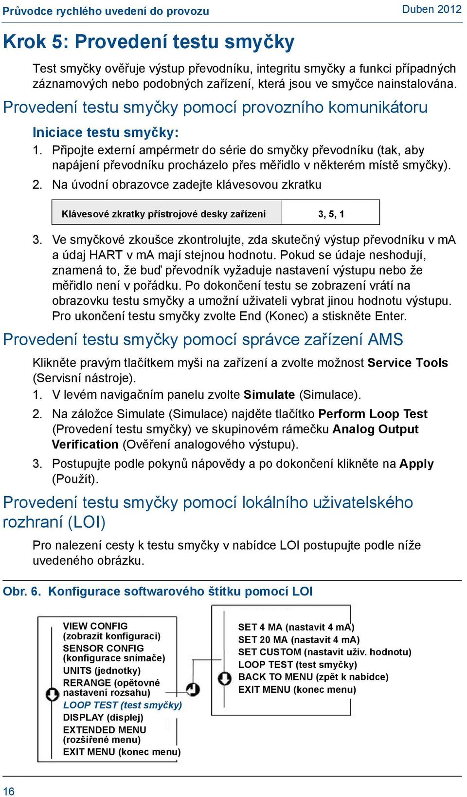 Připojte externí ampérmetr do série do smyčky převodníku (tak, aby napájení převodníku procházelo přes měřidlo v některém místě smyčky). 2.