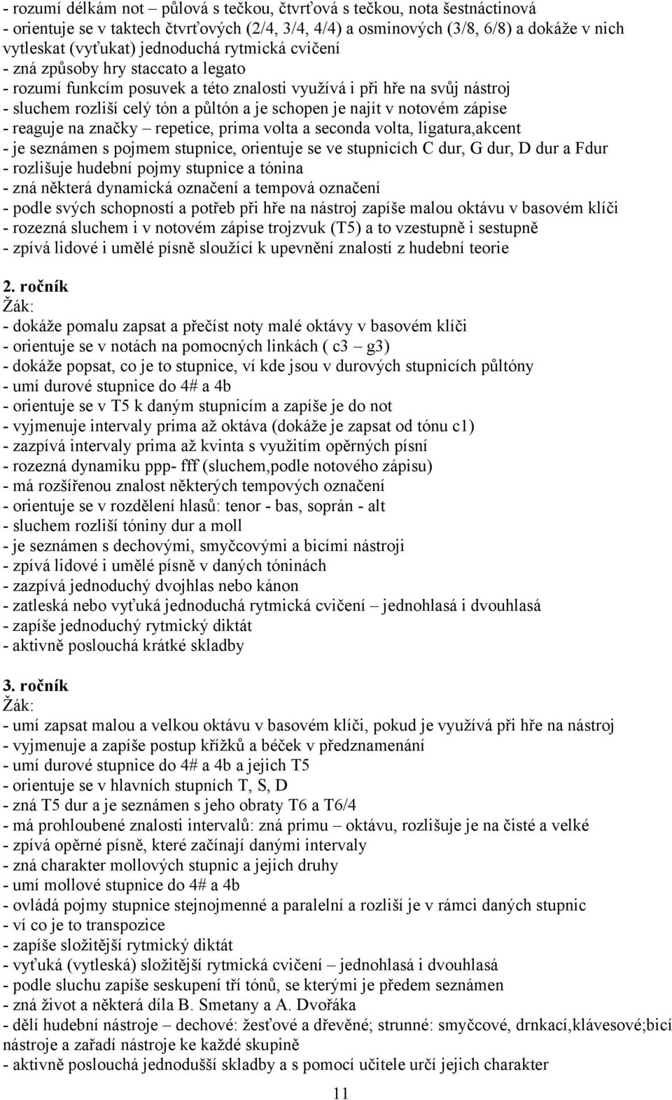 zápise - reaguje na značky repetice, prima volta a seconda volta, ligatura,akcent - je seznámen s pojmem stupnice, orientuje se ve stupnicích C dur, G dur, D dur a Fdur - rozlišuje hudební pojmy