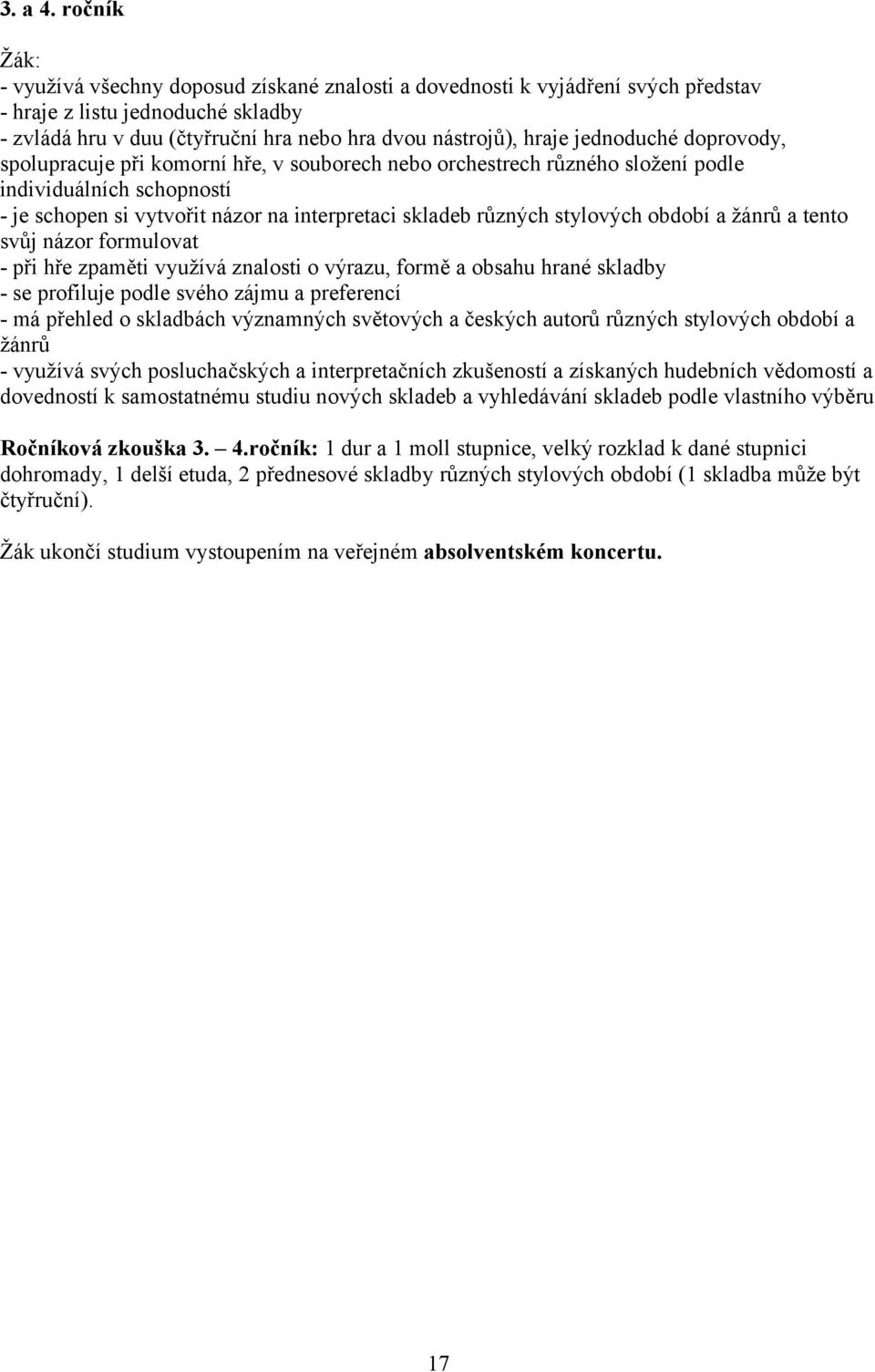 jednoduché doprovody, spolupracuje při komorní hře, v souborech nebo orchestrech různého složení podle individuálních schopností - je schopen si vytvořit názor na interpretaci skladeb různých