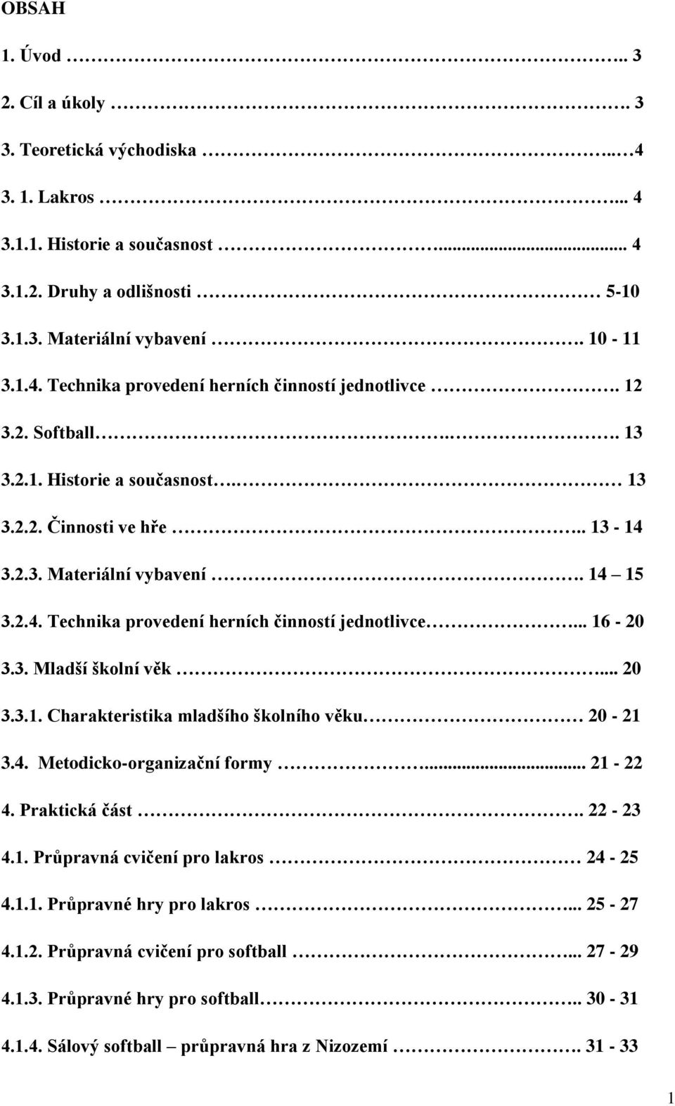 .. 20 3.3.1. Charakteristika mladšího školního věku 20-21 3.4. Metodicko-organizační formy... 21-22 4. Praktická část. 22-23 4.1. Průpravná cvičení pro lakros 24-25 4.1.1. Průpravné hry pro lakros.