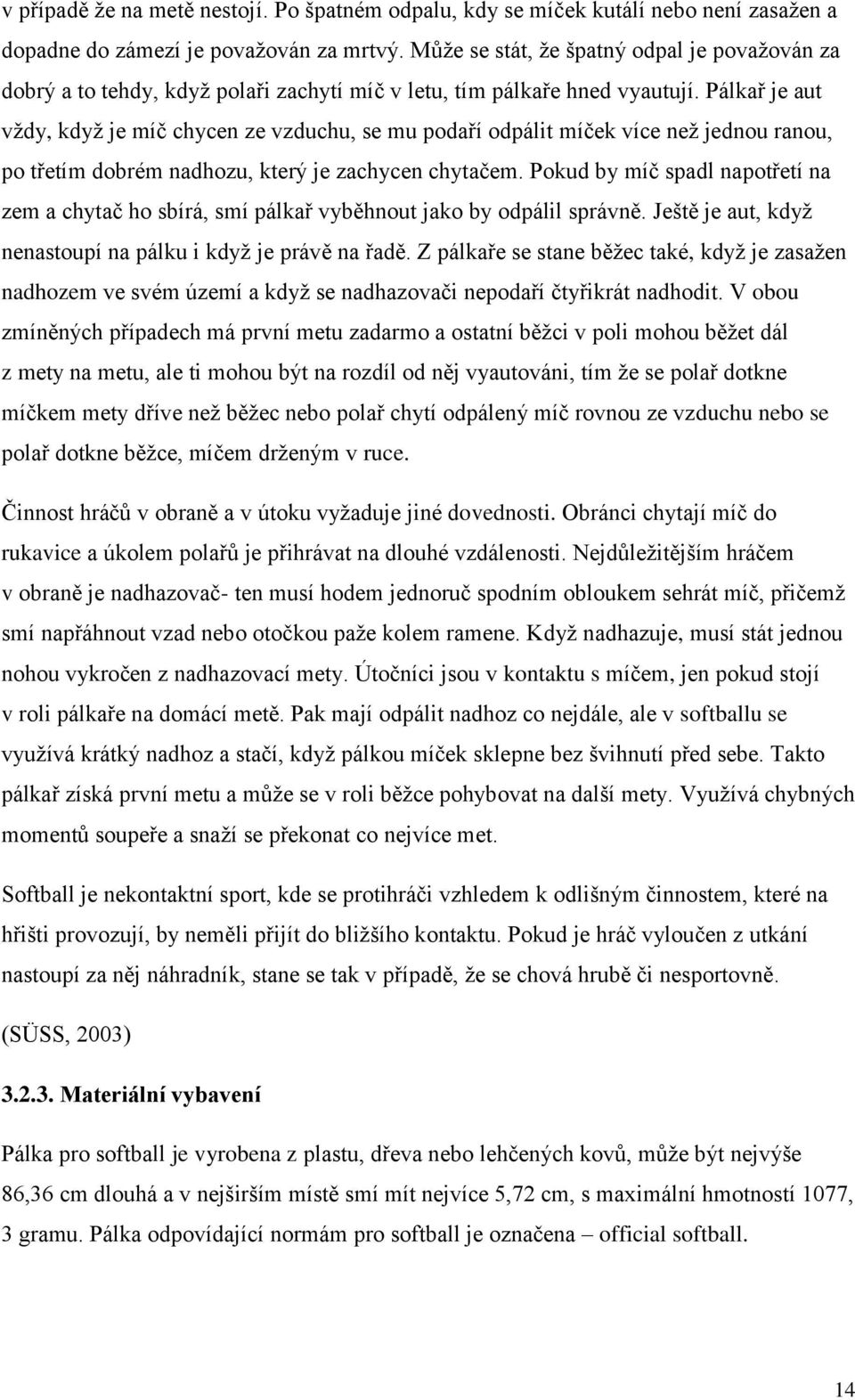 Pálkař je aut vždy, když je míč chycen ze vzduchu, se mu podaří odpálit míček více než jednou ranou, po třetím dobrém nadhozu, který je zachycen chytačem.