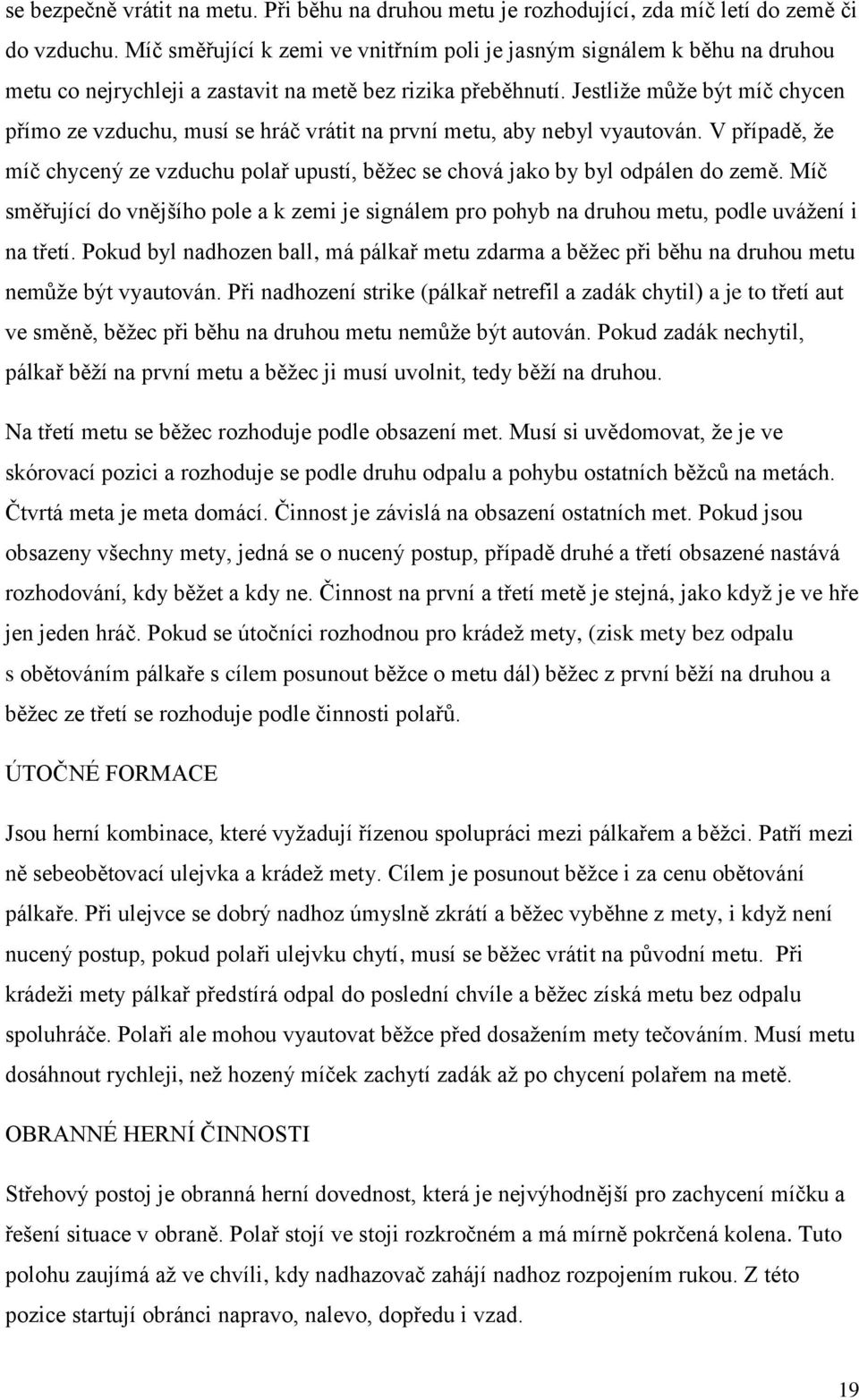 Jestliže může být míč chycen přímo ze vzduchu, musí se hráč vrátit na první metu, aby nebyl vyautován. V případě, že míč chycený ze vzduchu polař upustí, běžec se chová jako by byl odpálen do země.