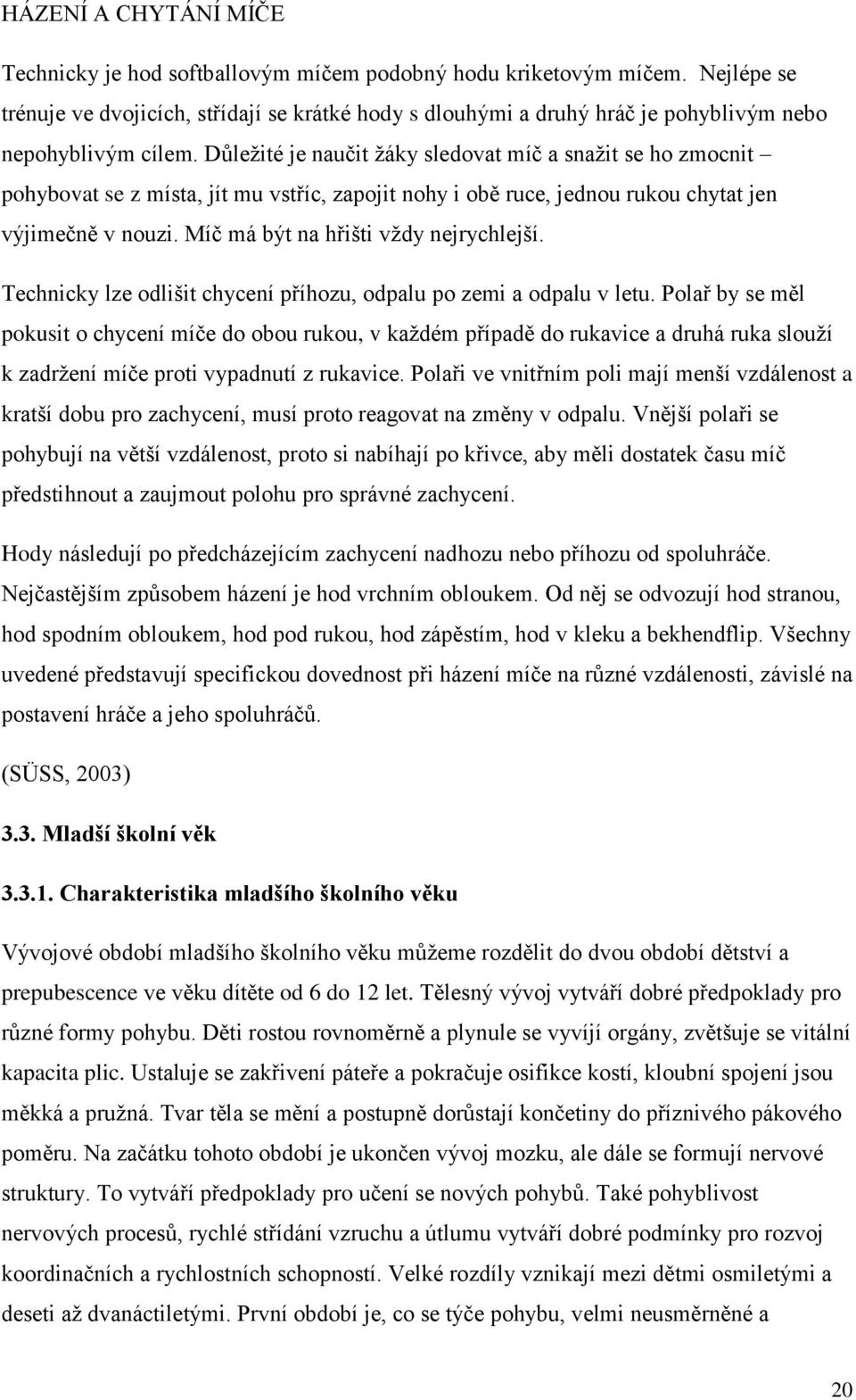 Důležité je naučit žáky sledovat míč a snažit se ho zmocnit pohybovat se z místa, jít mu vstříc, zapojit nohy i obě ruce, jednou rukou chytat jen výjimečně v nouzi.