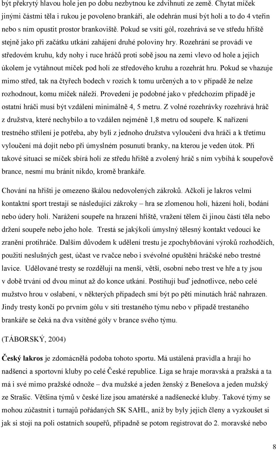 Pokud se vsítí gól, rozehrává se ve středu hřiště stejně jako při začátku utkání zahájení druhé poloviny hry.