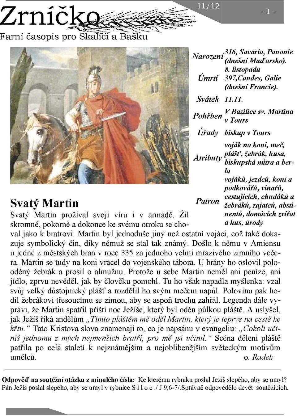 žebráků, zajatců, abstinentů, domácích zvířat a hus, úrody Svatý Martin Svatý Martin prožíval svoji víru i v armádě. Žil skromně, pokorně a dokonce ke svému otroku se choval jako k bratrovi.