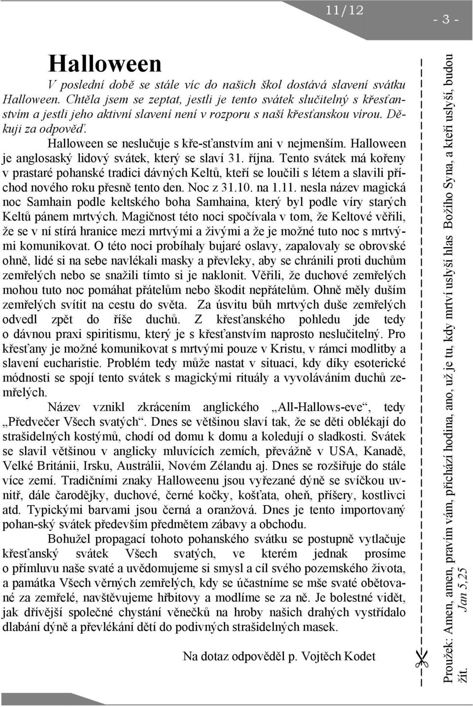 Halloween se neslučuje s kře-sťanstvím ani v nejmenším. Halloween je anglosaský lidový svátek, který se slaví 31. října.