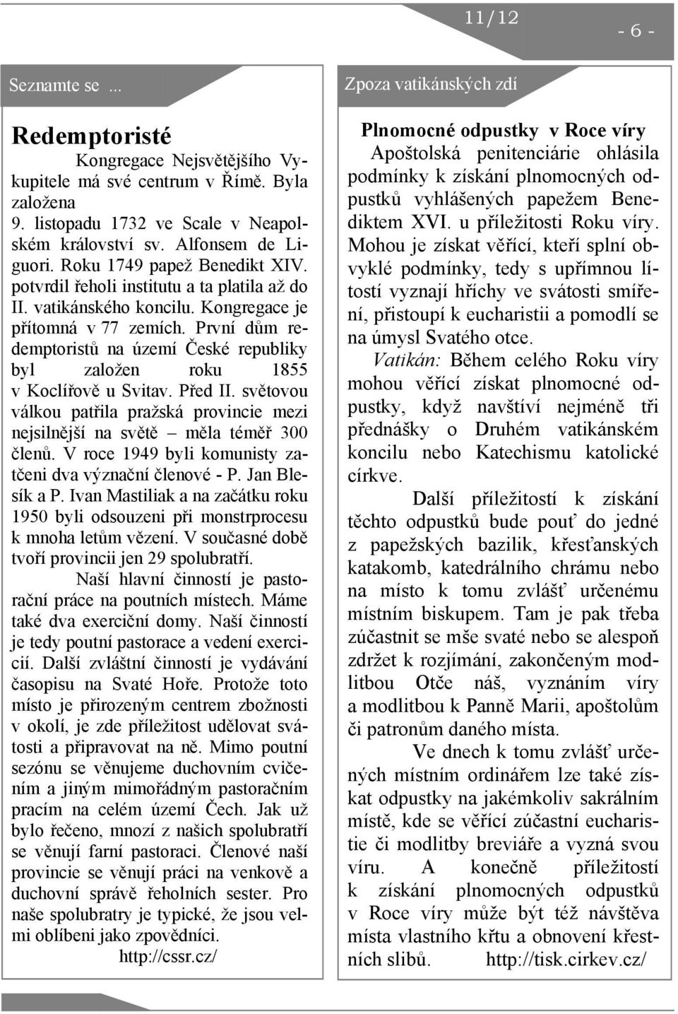 První dům redemptoristů na území České republiky byl založen roku 1855 v Koclířově u Svitav. Před II. světovou válkou patřila pražská provincie mezi nejsilnější na světě měla téměř 300 členů.