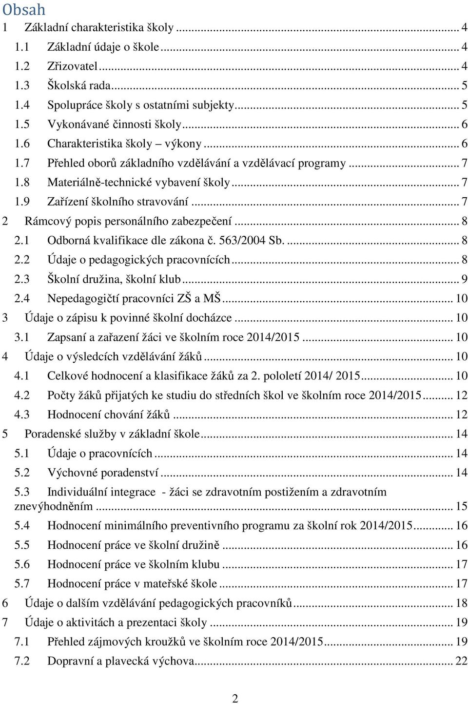 .. 7 2 Rámcový popis personálního zabezpečení... 8 2.1 Odborná kvalifikace dle zákona č. 563/2004 Sb.... 8 2.2 Údaje o pedagogických pracovnících... 8 2.3 Školní družina, školní klub... 9 2.