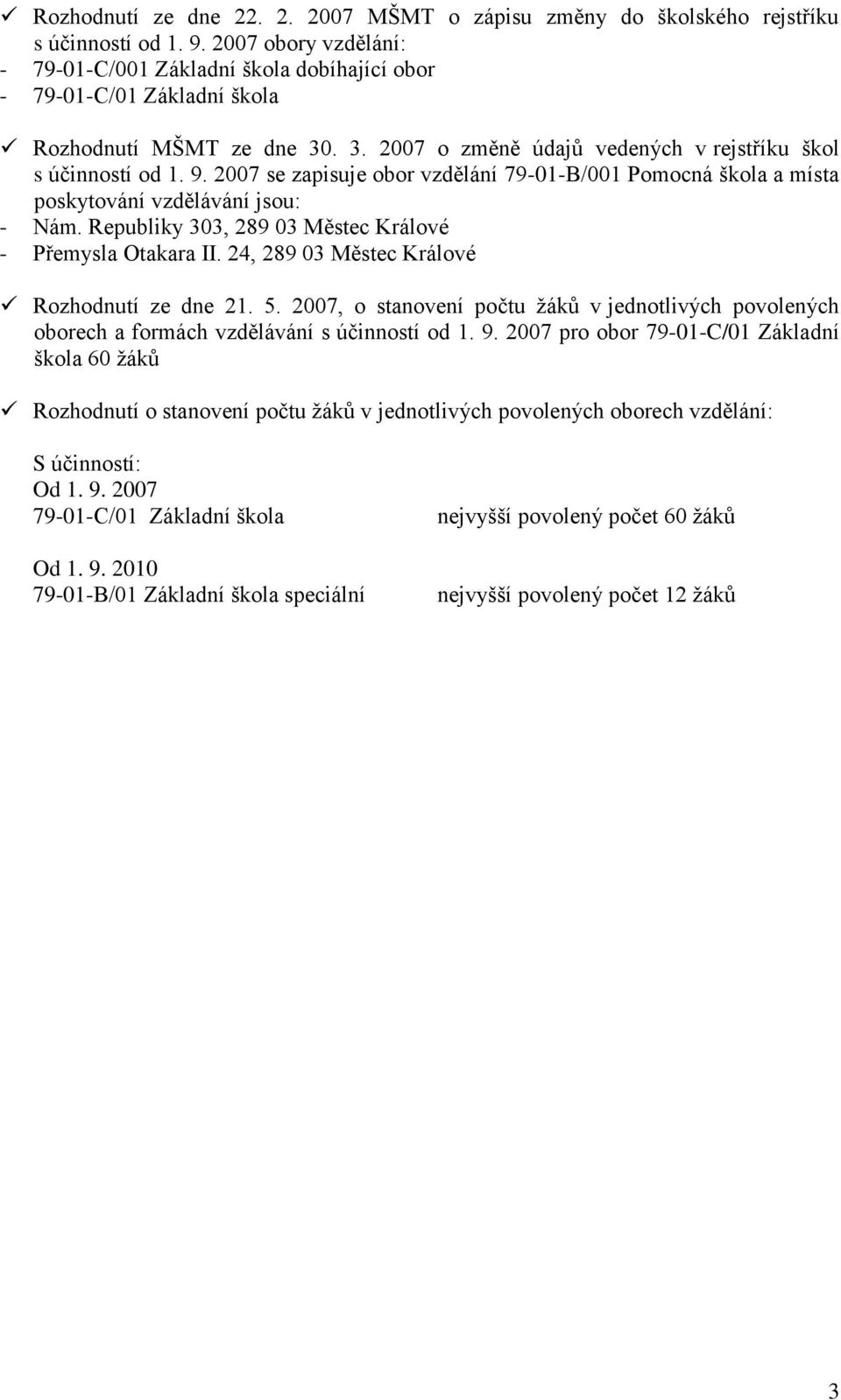 2007 se zapisuje obor vzdělání 79-01-B/001 Pomocná škola a místa poskytování vzdělávání jsou: - Nám. Republiky 303, 289 03 Městec Králové - Přemysla Otakara II.