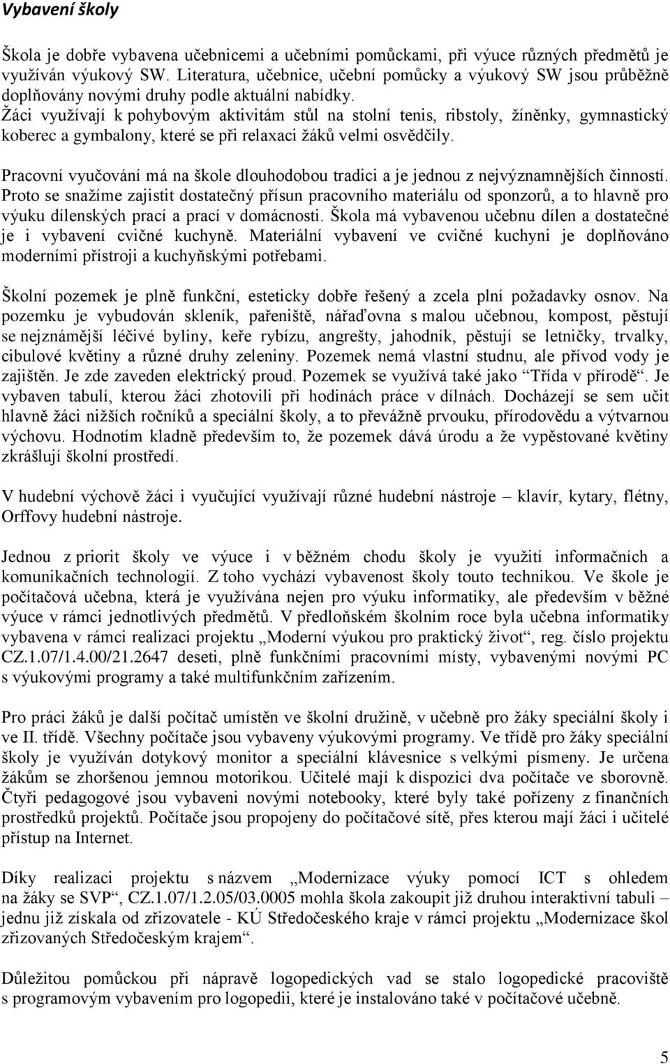 Žáci využívají k pohybovým aktivitám stůl na stolní tenis, ribstoly, žíněnky, gymnastický koberec a gymbalony, které se při relaxaci žáků velmi osvědčily.