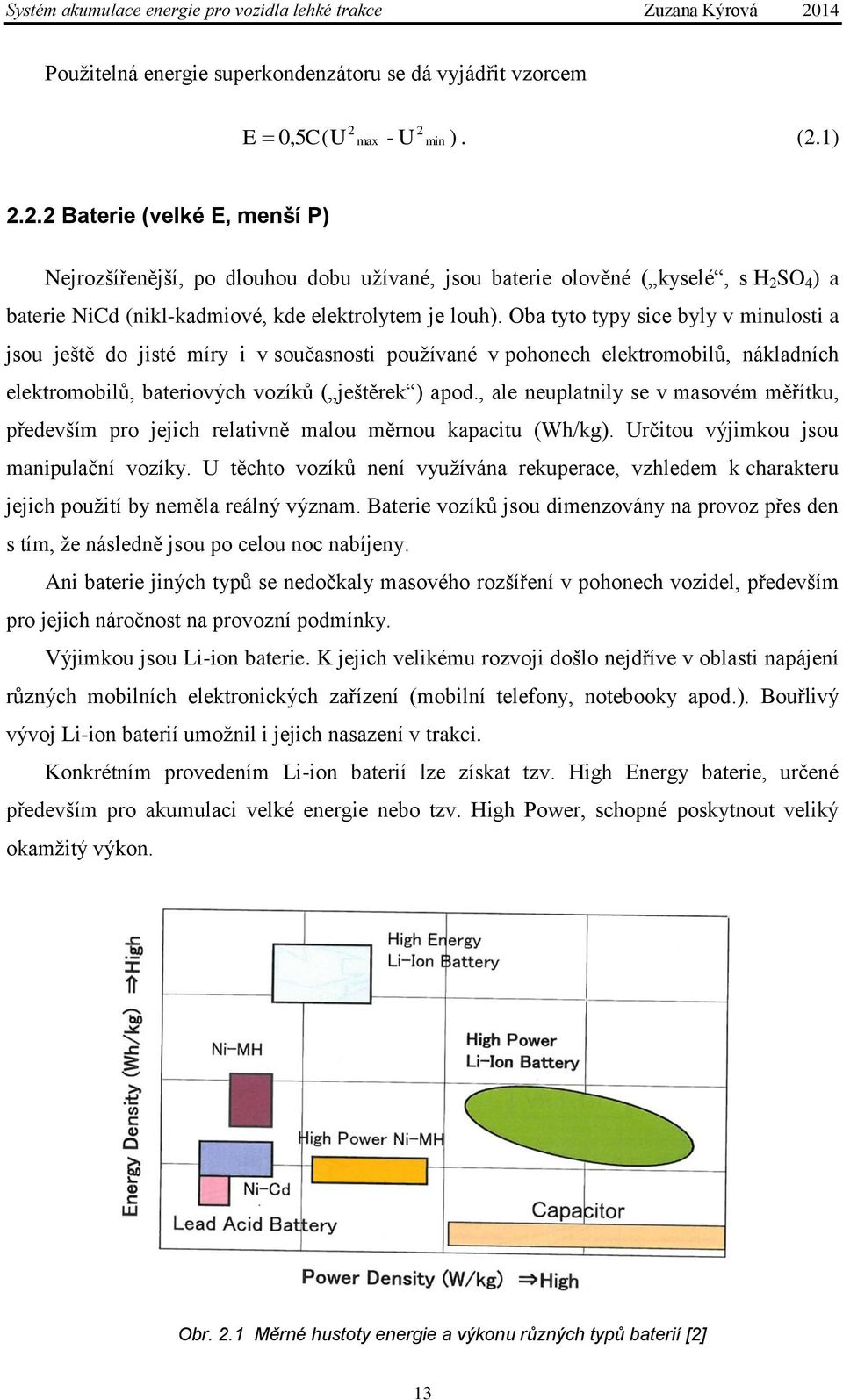 Oba tyto typy sice byly v minulosti a jsou ještě do jisté míry i v současnosti používané v pohonech elektromobilů, nákladních elektromobilů, bateriových vozíků ( ještěrek ) apod.