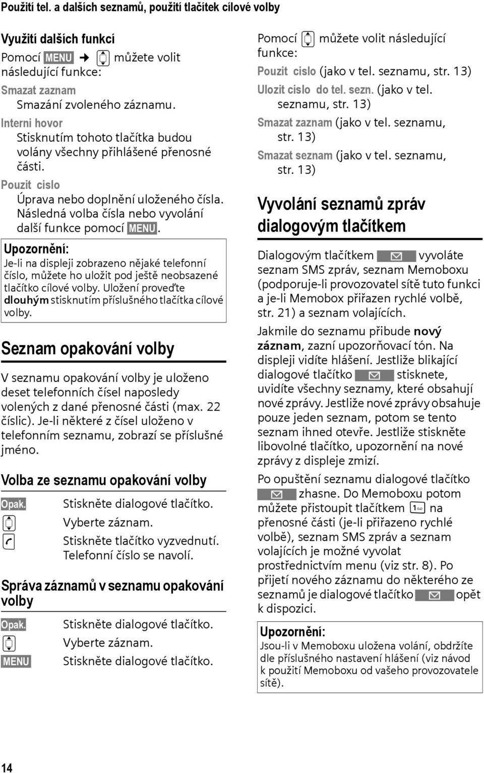 Upozornění: Je-li na displeji zobrazeno nějaké telefonní číslo, můžete ho uložit pod ještě neobsazené tlačítko cílové volby. Uložení proveďte dlouhým stisknutím příslušného tlačítka cílové volby.