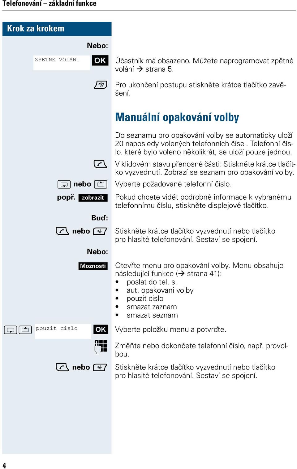 Telefonní číslo, které bylo voleno několikrát, se uloží pouze jednou. V klidovém stavu přenosné části: Stiskněte krátce tlačítko vyzvednutí. Zobrazí se seznam pro opakování volby.