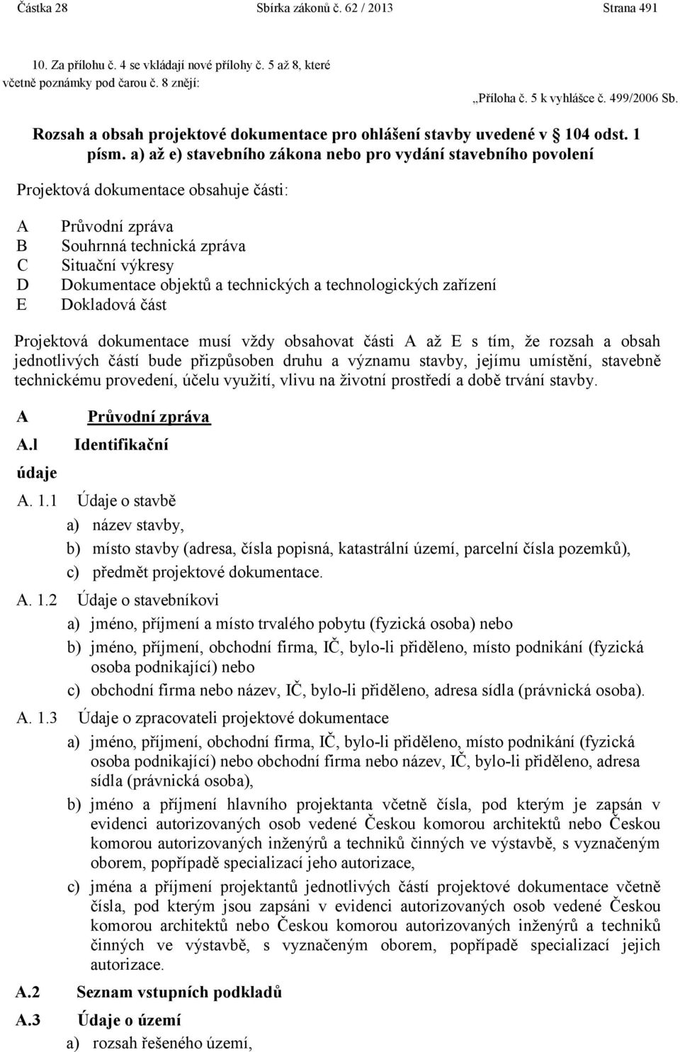 a) až e) stavebního zákona nebo pro vydání stavebního povolení Projektová dokumentace obsahuje části: A B C D E Průvodní zpráva Souhrnná technická zpráva Situační výkresy Dokumentace objektů a