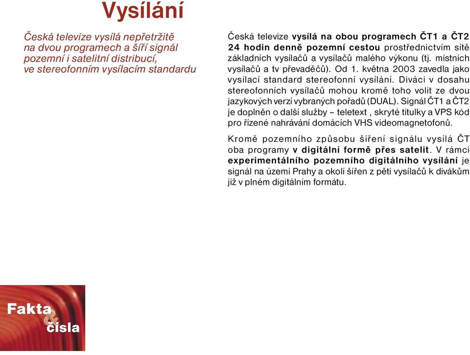 května 2003 zavedla jako vysílací standard stereofonní vysílání. Diváci v dosahu stereofonních vysílačů mohou kromě toho volit ze dvou jazykových verzí vybraných pořadů (DUAL).