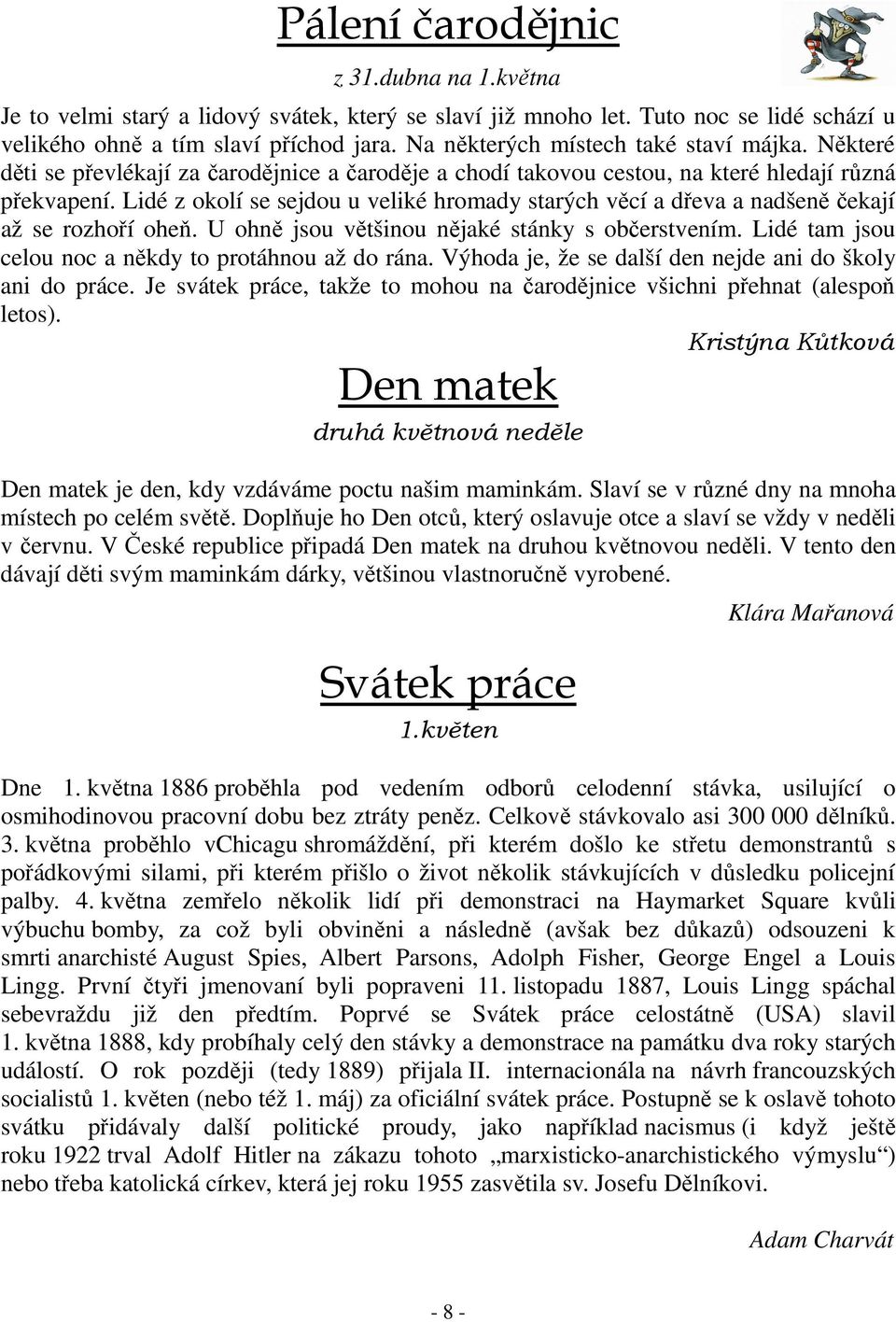 Lidé z okolí se sejdou u veliké hromady starých věcí a dřeva a nadšeně čekají až se rozhoří oheň. U ohně jsou většinou nějaké stánky s občerstvením.