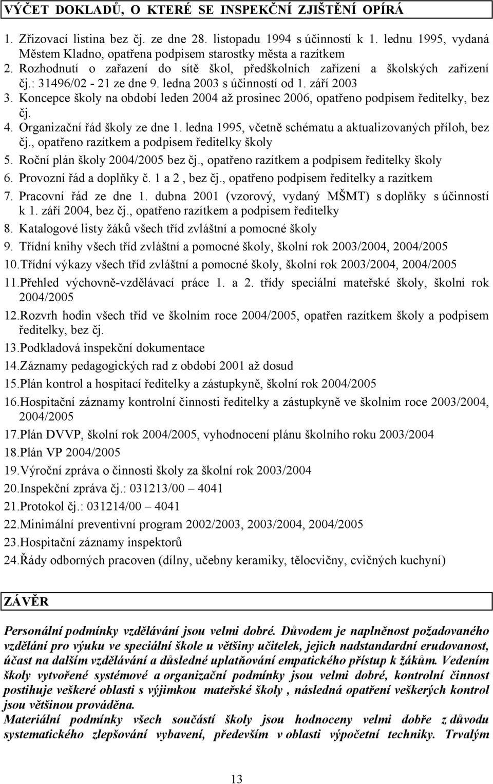 ledna 2003 s účinností od 1. září 2003 3. Koncepce školy na období leden 2004 až prosinec 2006, opatřeno podpisem ředitelky, bez čj. 4. Organizační řád školy ze dne 1.