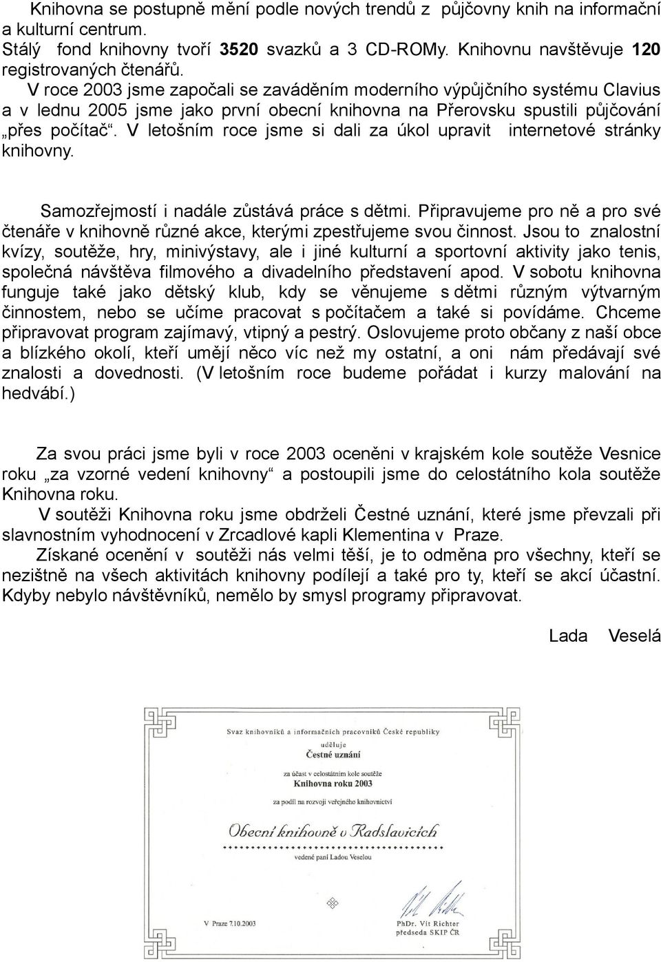 V letošním roce jsme si dali za úkol upravit internetové stránky knihovny. Samozřejmostí i nadále zůstává práce s dětmi.